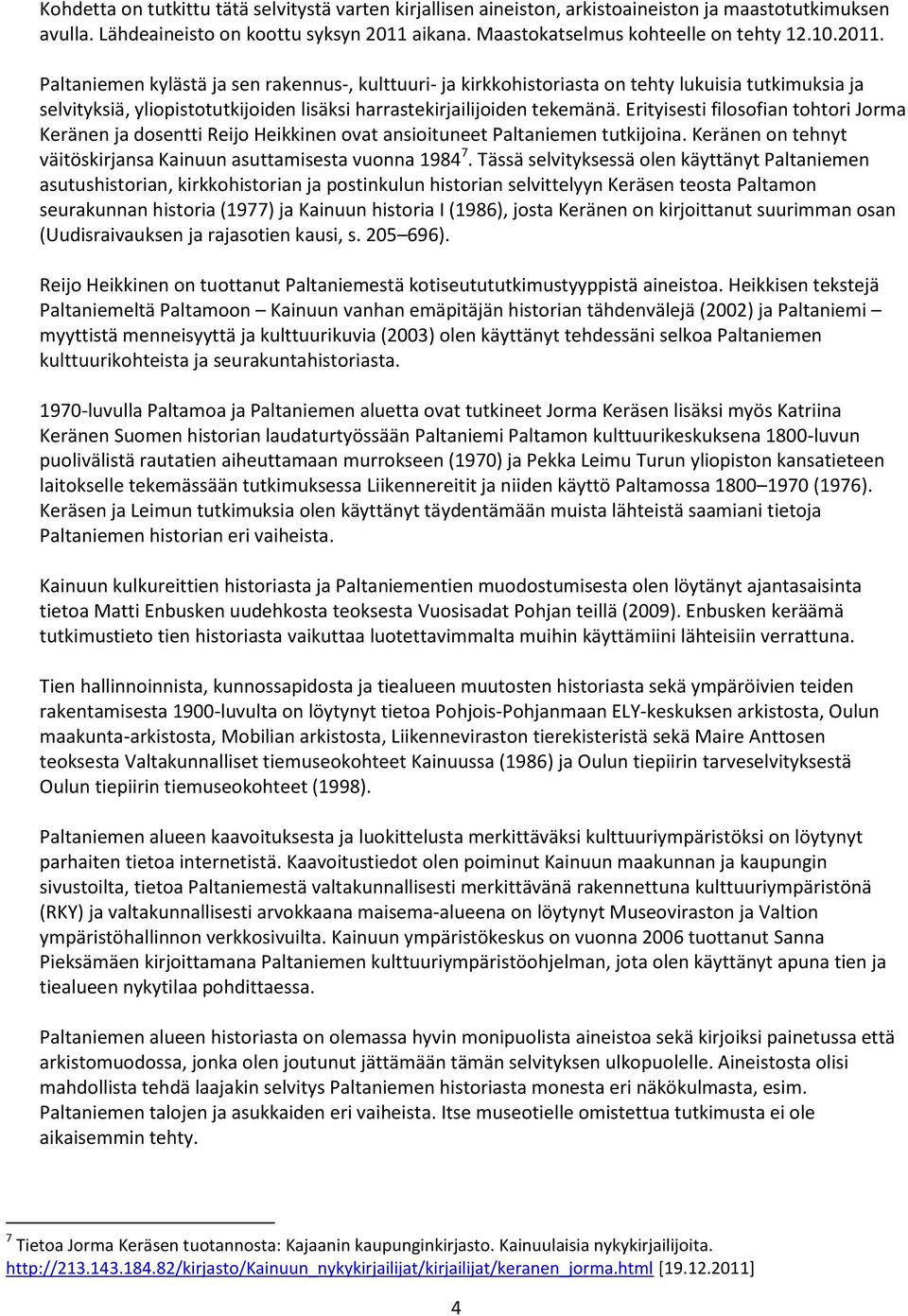 Erityisesti filosofian tohtori Jorma Keränen ja dosentti Reijo Heikkinen ovat ansioituneet Paltaniemen tutkijoina. Keränen on tehnyt väitöskirjansa Kainuun asuttamisesta vuonna 1984 7.