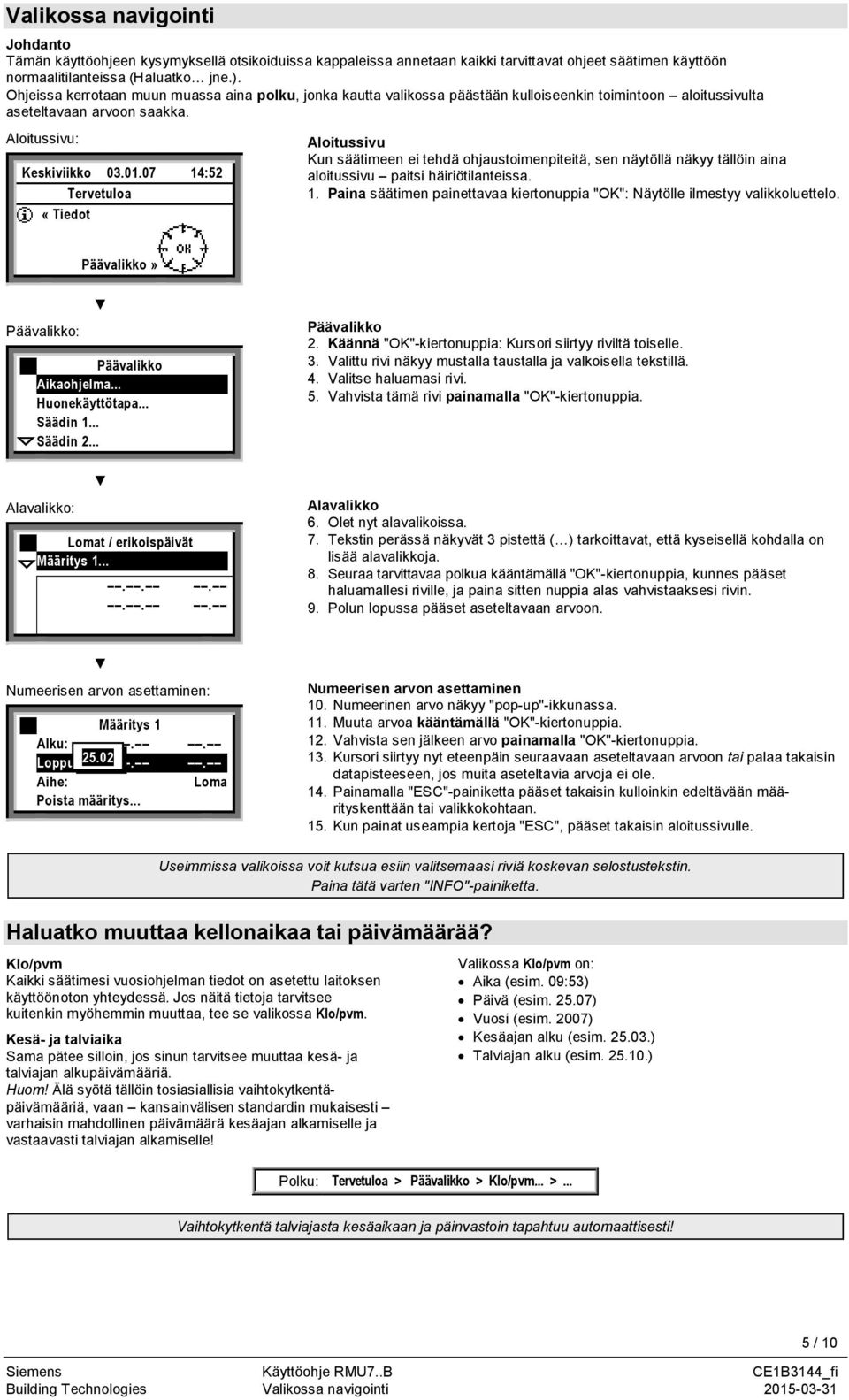 07 14:52 Tervetuloa «Tiedot Aloitussivu Kun säätimeen ei tehdä ohjaustoimenpiteitä, sen näytöllä näkyy tällöin aina aloitussivu paitsi häiriötilanteissa. 1. Paina säätimen painettavaa kiertonuppia "OK": Näytölle ilmestyy valikkoluettelo.