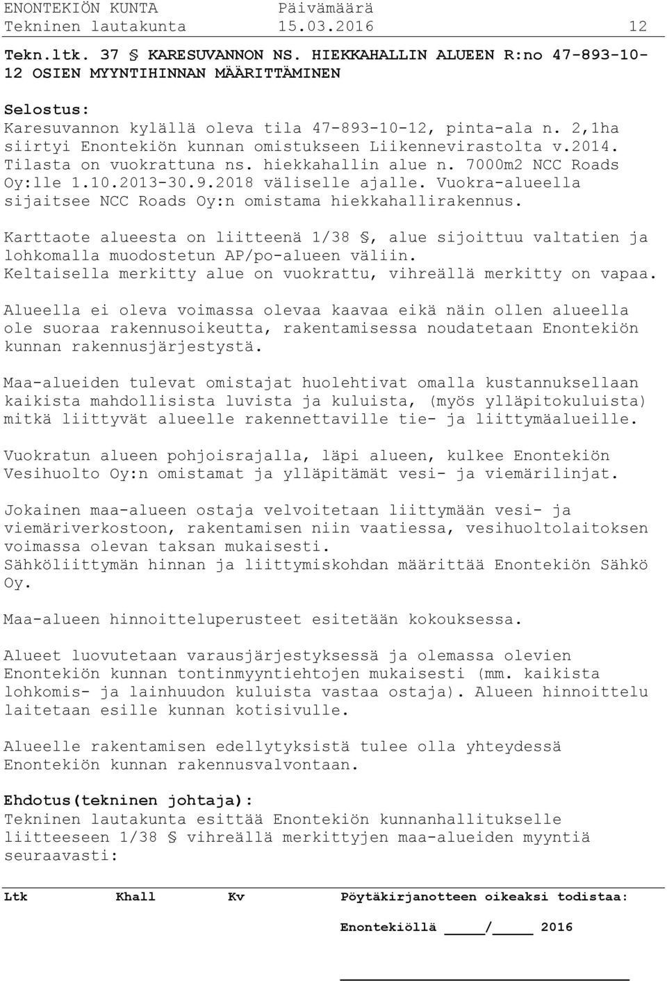 2,1ha siirtyi Enontekiön kunnan omistukseen Liikennevirastolta v.2014. Tilasta on vuokrattuna ns. hiekkahallin alue n. 7000m2 NCC Roads Oy:lle 1.10.2013-30.9.2018 väliselle ajalle.