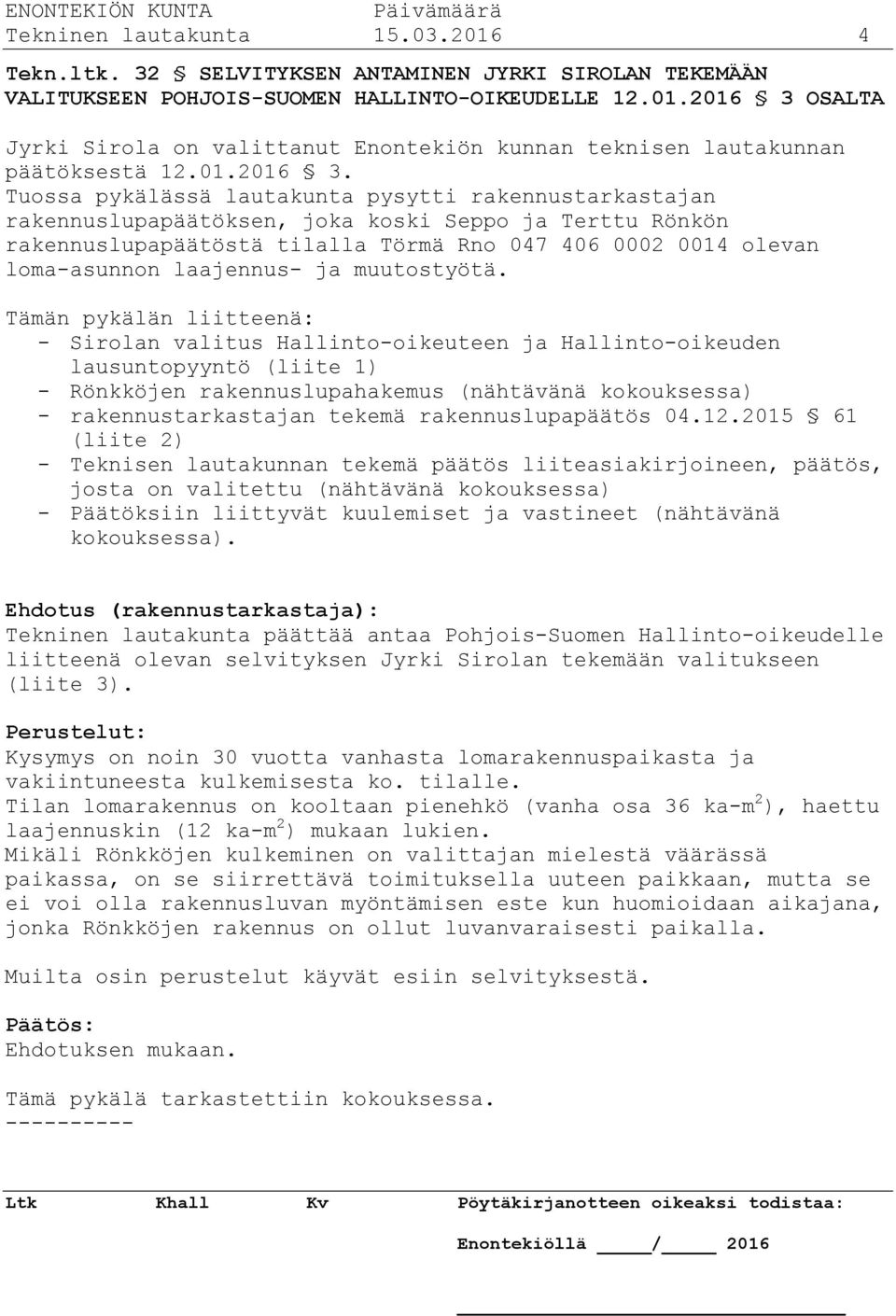 Tuossa pykälässä lautakunta pysytti rakennustarkastajan rakennuslupapäätöksen, joka koski Seppo ja Terttu Rönkön rakennuslupapäätöstä tilalla Törmä Rno 047 406 0002 0014 olevan loma-asunnon