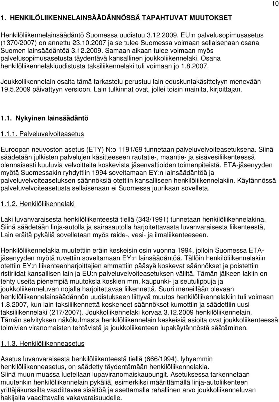 Joukkoliikennelain osalta tämä tarkastelu perustuu lain eduskuntakäsittelyyn menevään 19.5.2009 päivättyyn versioon. Lain tulkinnat ovat, jollei toisin mainita, kirjoittajan. 1.1. Nykyinen lainsäädäntö 1.