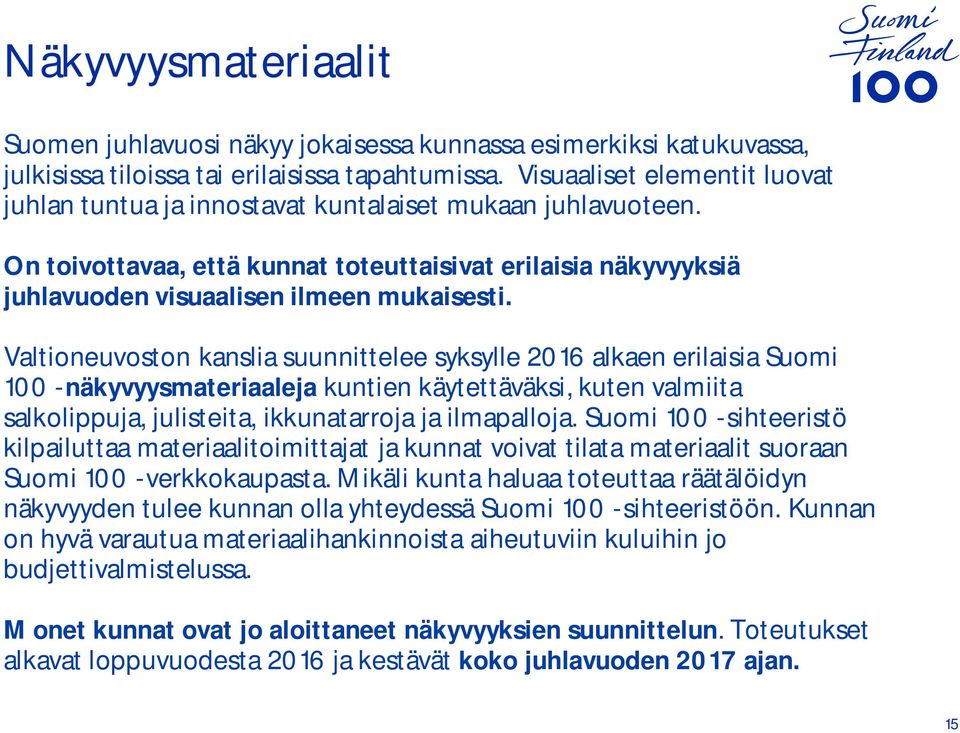 Valtioneuvoston kanslia suunnittelee syksylle 2016 alkaen erilaisia Suomi 100 -näkyvyysmateriaaleja kuntien käytettäväksi, kuten valmiita salkolippuja, julisteita, ikkunatarroja ja ilmapalloja.