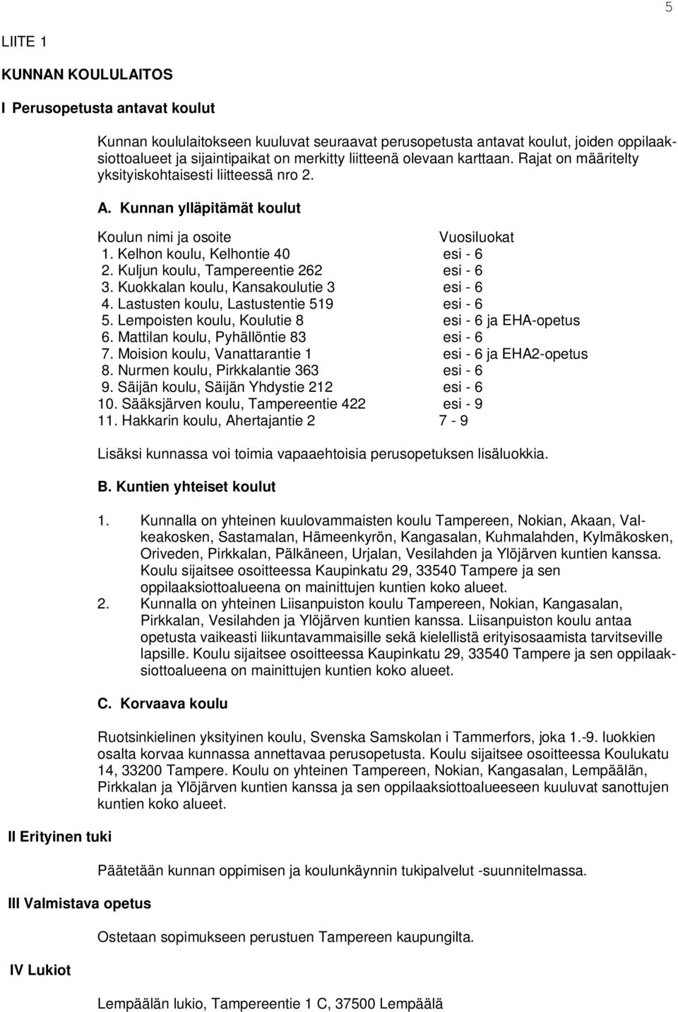 Kunnan ylläpitämät koulut Koulun nimi ja osoite Vuosiluokat 1. Kelhon koulu, Kelhontie 40 esi - 6 2. Kuljun koulu, Tampereentie 262 esi - 6 3. Kuokkalan koulu, Kansakoulutie 3 esi - 6 4.