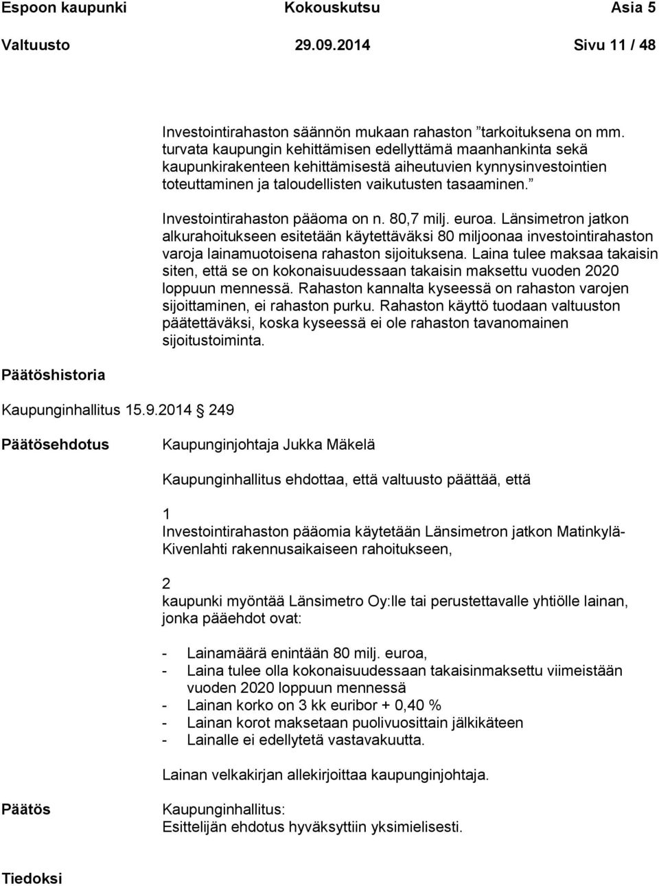 Investointirahaston pääoma on n. 80,7 milj. euroa. Länsimetron jatkon alkurahoitukseen esitetään käytettäväksi 80 miljoonaa investointirahaston varoja lainamuotoisena rahaston sijoituksena.