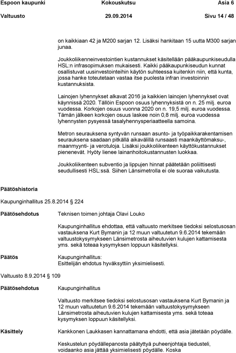 Kaikki pääkaupunkiseudun kunnat osallistuvat uusinvestointeihin käytön suhteessa kuitenkin niin, että kunta, jossa hanke toteutetaan vastaa itse puolesta infran investoinnin kustannuksista.