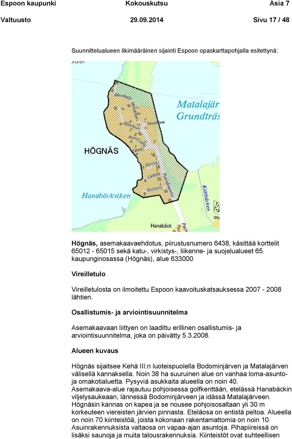 virkistys-, liikenne- ja suojelualueet 65. kaupunginosassa (Högnäs), alue 633000 Vireilletulo Vireilletulosta on ilmoitettu Espoon kaavoituskatsauksessa 2007-2008 lähtien.