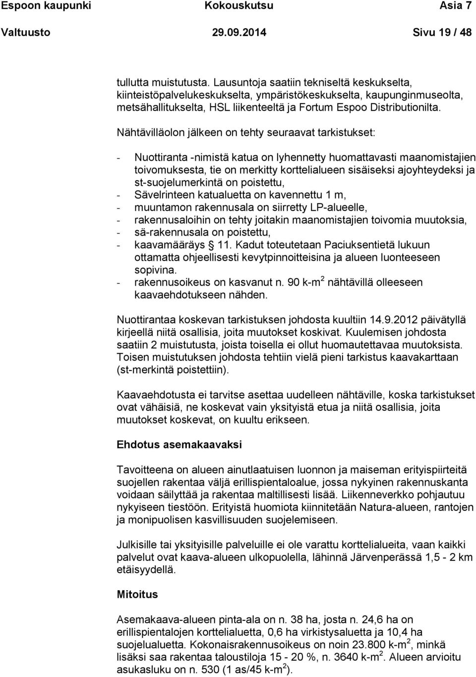 Nähtävilläolon jälkeen on tehty seuraavat tarkistukset: - Nuottiranta -nimistä katua on lyhennetty huomattavasti maanomistajien toivomuksesta, tie on merkitty korttelialueen sisäiseksi ajoyhteydeksi