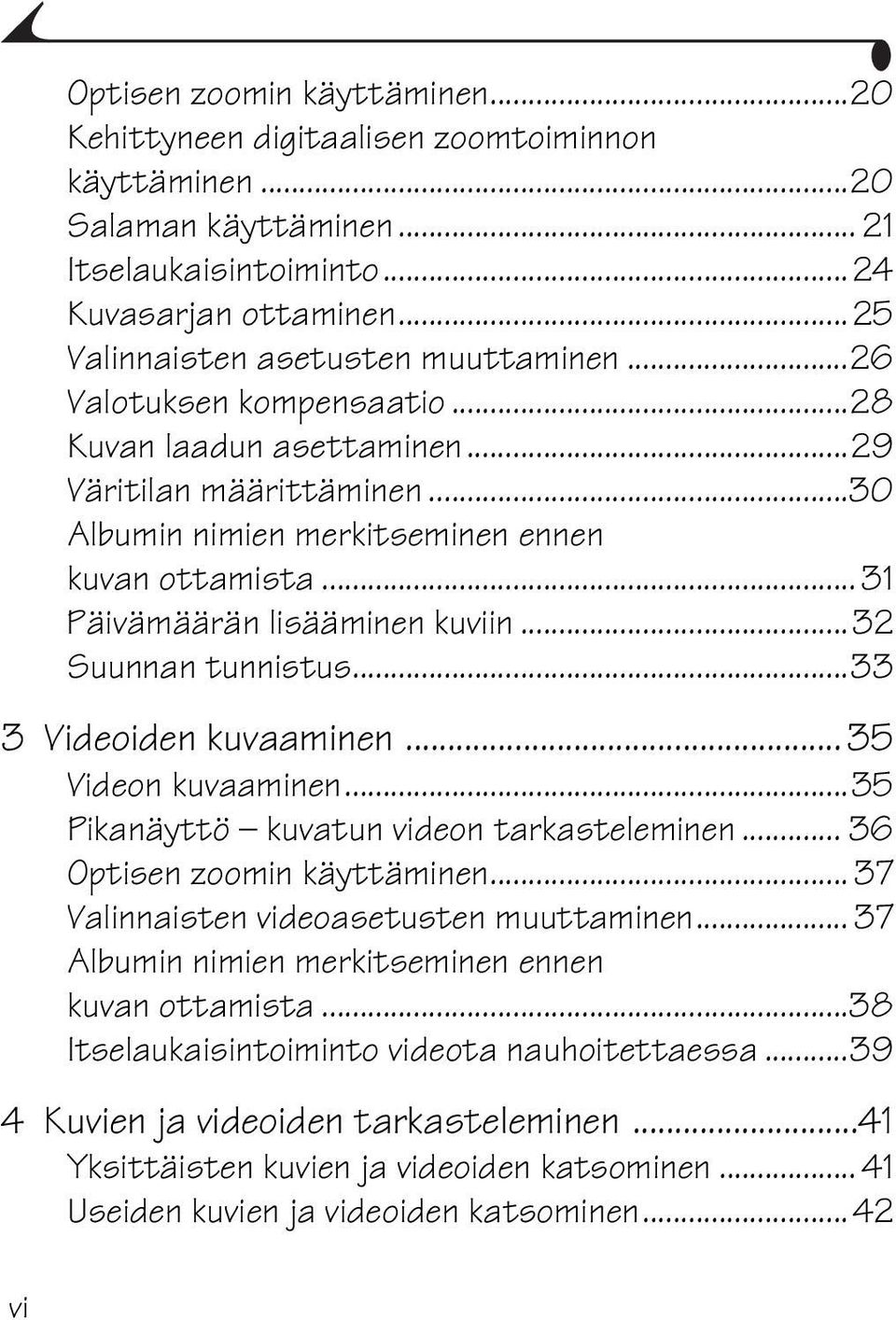 .. 31 Päivämäärän lisääminen kuviin...32 Suunnan tunnistus...33 3 Videoiden kuvaaminen...35 Videon kuvaaminen...35 Pikanäyttö kuvatun videon tarkasteleminen... 36 Optisen zoomin käyttäminen.