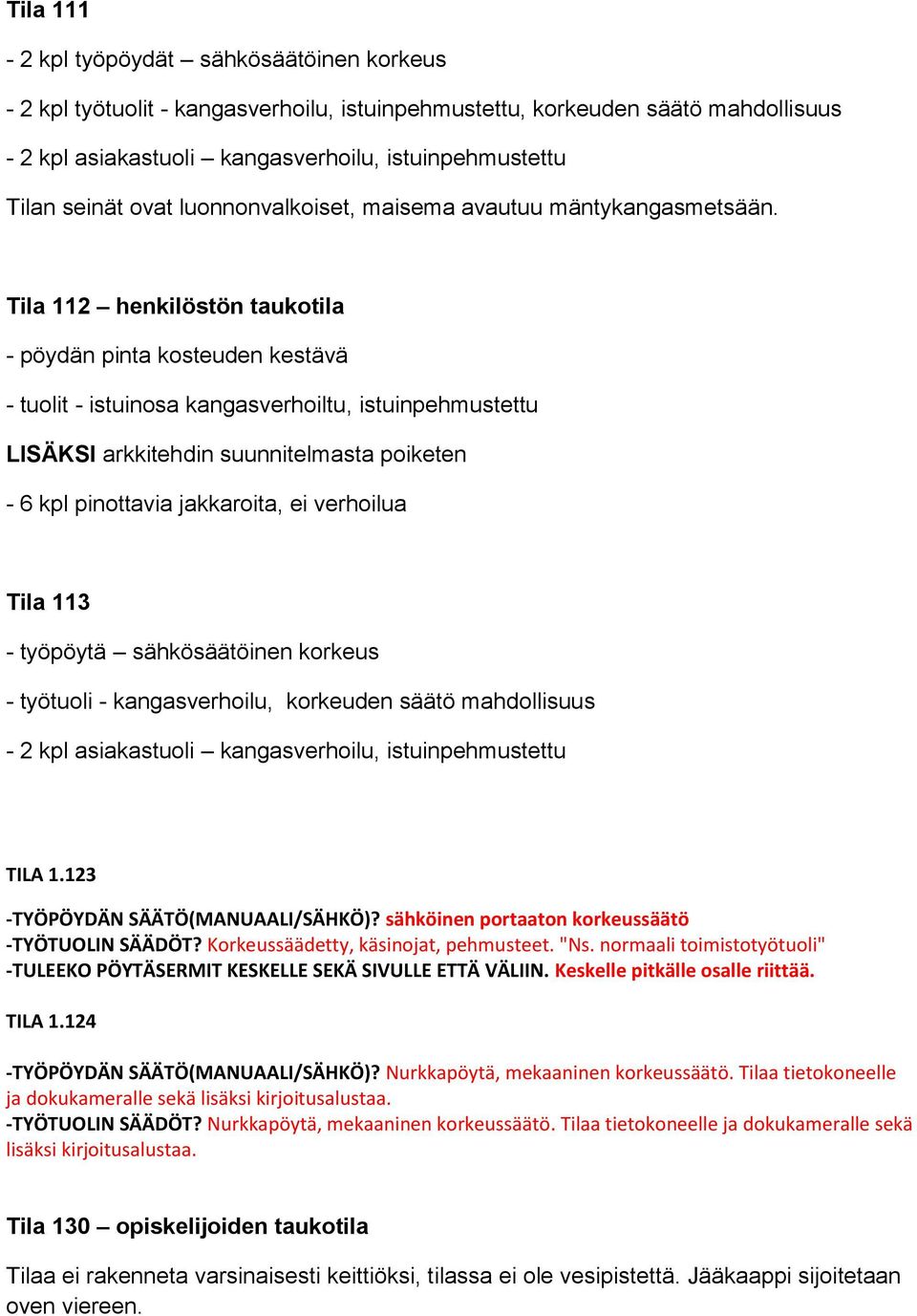 Tila 112 henkilöstön taukotila - pöydän pinta kosteuden kestävä - tuolit - istuinosa kangasverhoiltu, istuinpehmustettu LISÄKSI arkkitehdin suunnitelmasta poiketen - 6 kpl pinottavia jakkaroita, ei