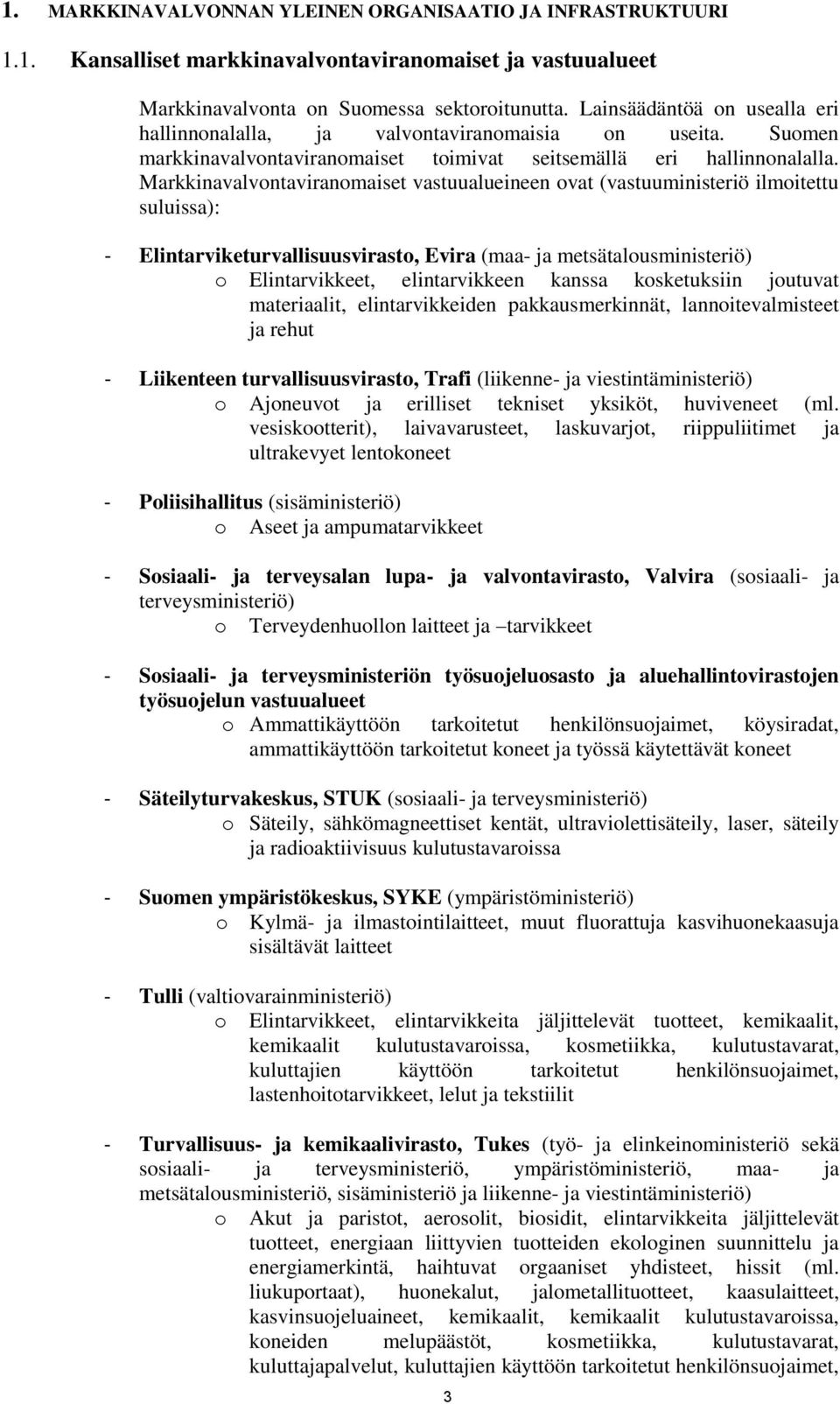 Markkinavalvontaviranomaiset vastuualueineen ovat (vastuuministeriö ilmoitettu suluissa): - Elintarviketurvallisuusvirasto, Evira (maa- ja metsätalousministeriö) o Elintarvikkeet, elintarvikkeen