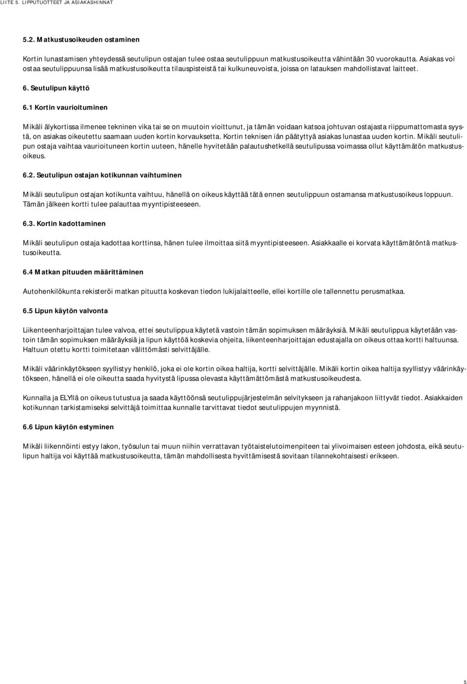 1 Kortin vaurioituminen Mikäli älykortissa ilmenee tekninen vika tai se on muutoin vioittunut, ja tämän voidaan katsoa johtuvan ostajasta riippumattomasta syystä, on asiakas oikeutettu saamaan uuden