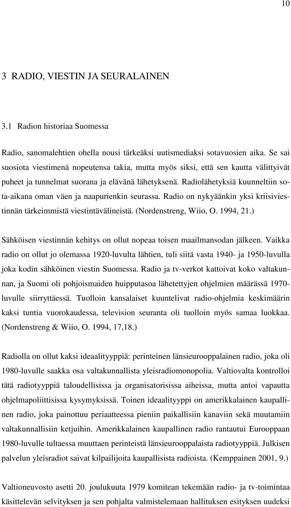 Radiolähetyksiä kuunneltiin sota-aikana oman väen ja naapurienkin seurassa. Radio on nykyäänkin yksi kriisiviestinnän tärkeimmistä viestintävälineistä. (Nordenstreng, Wiio, O. 1994, 21.