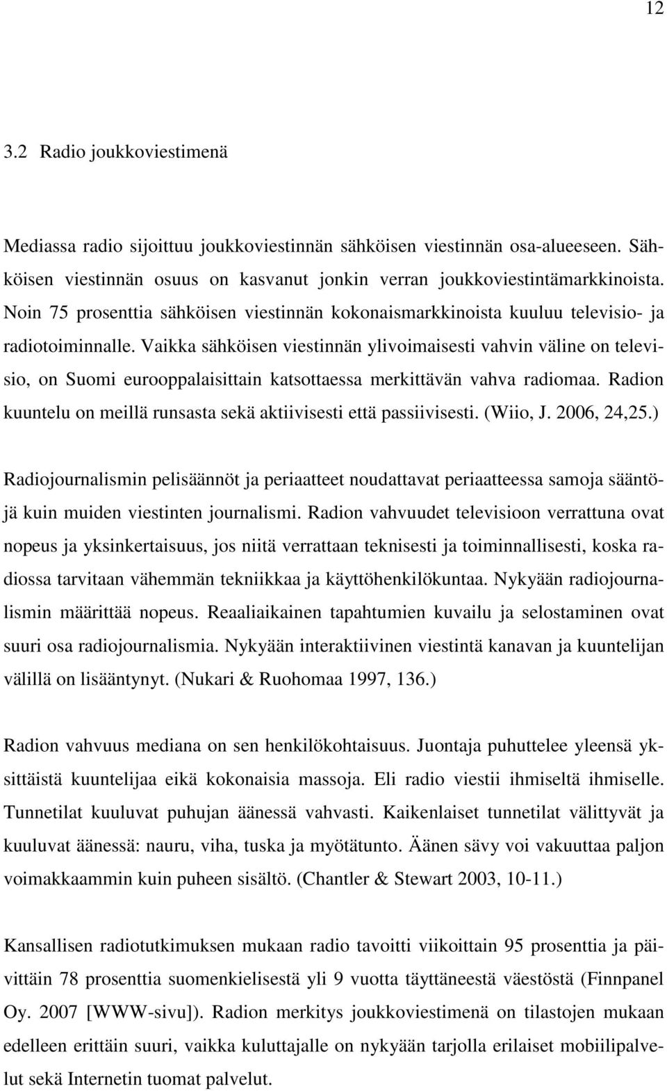 Vaikka sähköisen viestinnän ylivoimaisesti vahvin väline on televisio, on Suomi eurooppalaisittain katsottaessa merkittävän vahva radiomaa.
