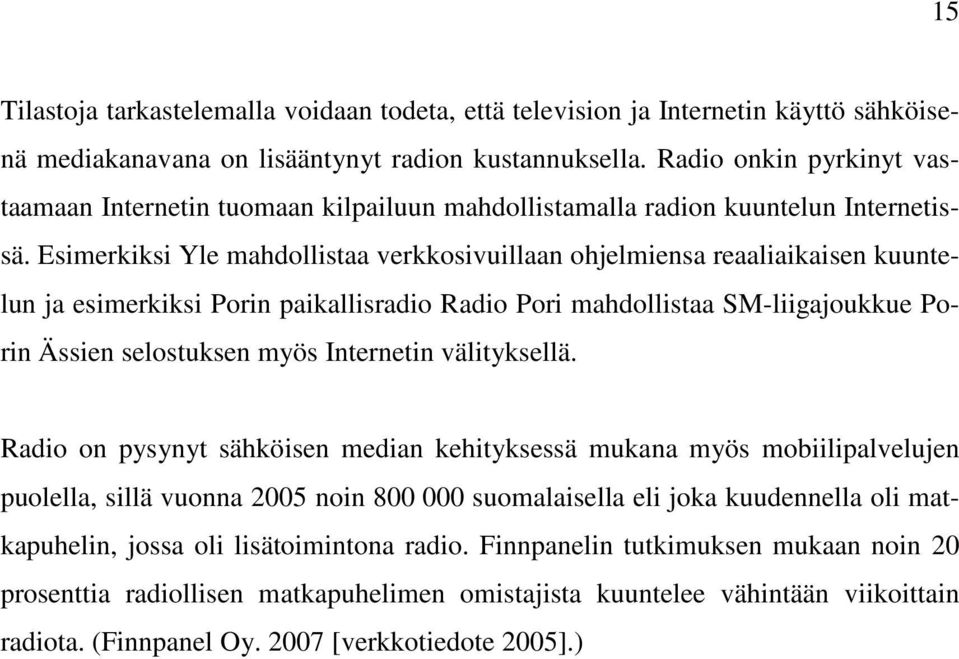 Esimerkiksi Yle mahdollistaa verkkosivuillaan ohjelmiensa reaaliaikaisen kuuntelun ja esimerkiksi Porin paikallisradio Radio Pori mahdollistaa SM-liigajoukkue Porin Ässien selostuksen myös Internetin