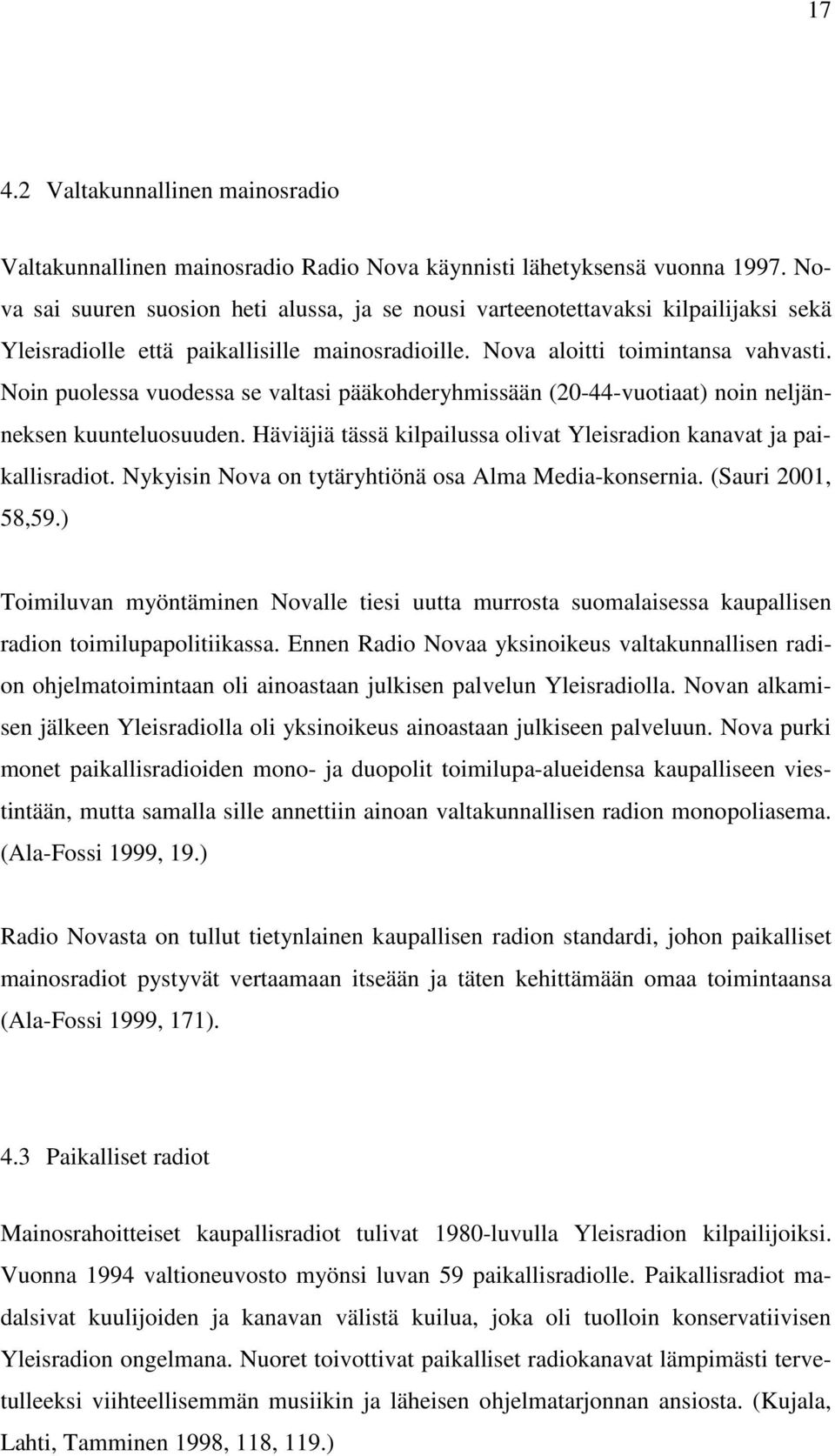Noin puolessa vuodessa se valtasi pääkohderyhmissään (20-44-vuotiaat) noin neljänneksen kuunteluosuuden. Häviäjiä tässä kilpailussa olivat Yleisradion kanavat ja paikallisradiot.