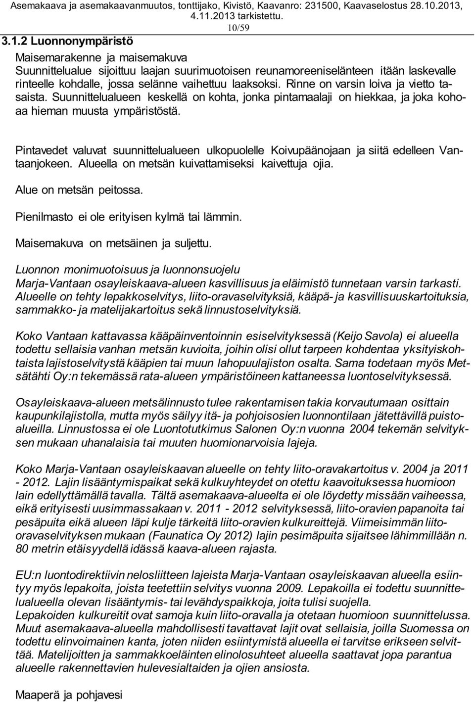 Pintavedet valuvat suunnittelualueen ulkopuolelle Koivupäänojaan ja siitä edelleen Vantaanjokeen. Alueella on metsän kuivattamiseksi kaivettuja ojia. Alue on metsän peitossa.