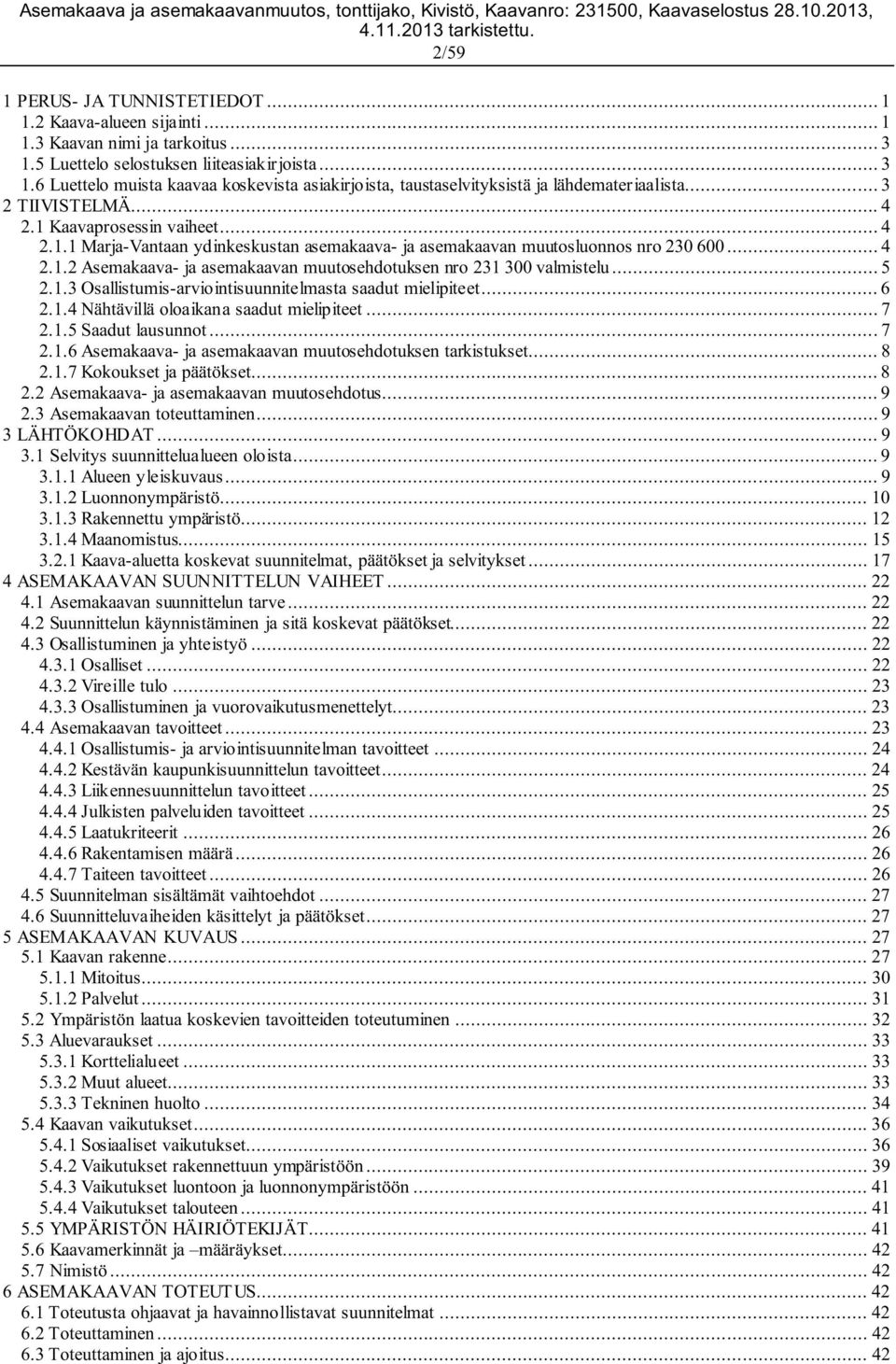 .. 5 2.1.3 Osallistumis-arviointisuunnitelmasta saadut mielipiteet... 6 2.1.4 Nähtävillä oloaikana saadut mielipiteet... 7 2.1.5 Saadut lausunnot... 7 2.1.6 Asemakaava- ja asemakaavan muutosehdotuksen tarkistukset.