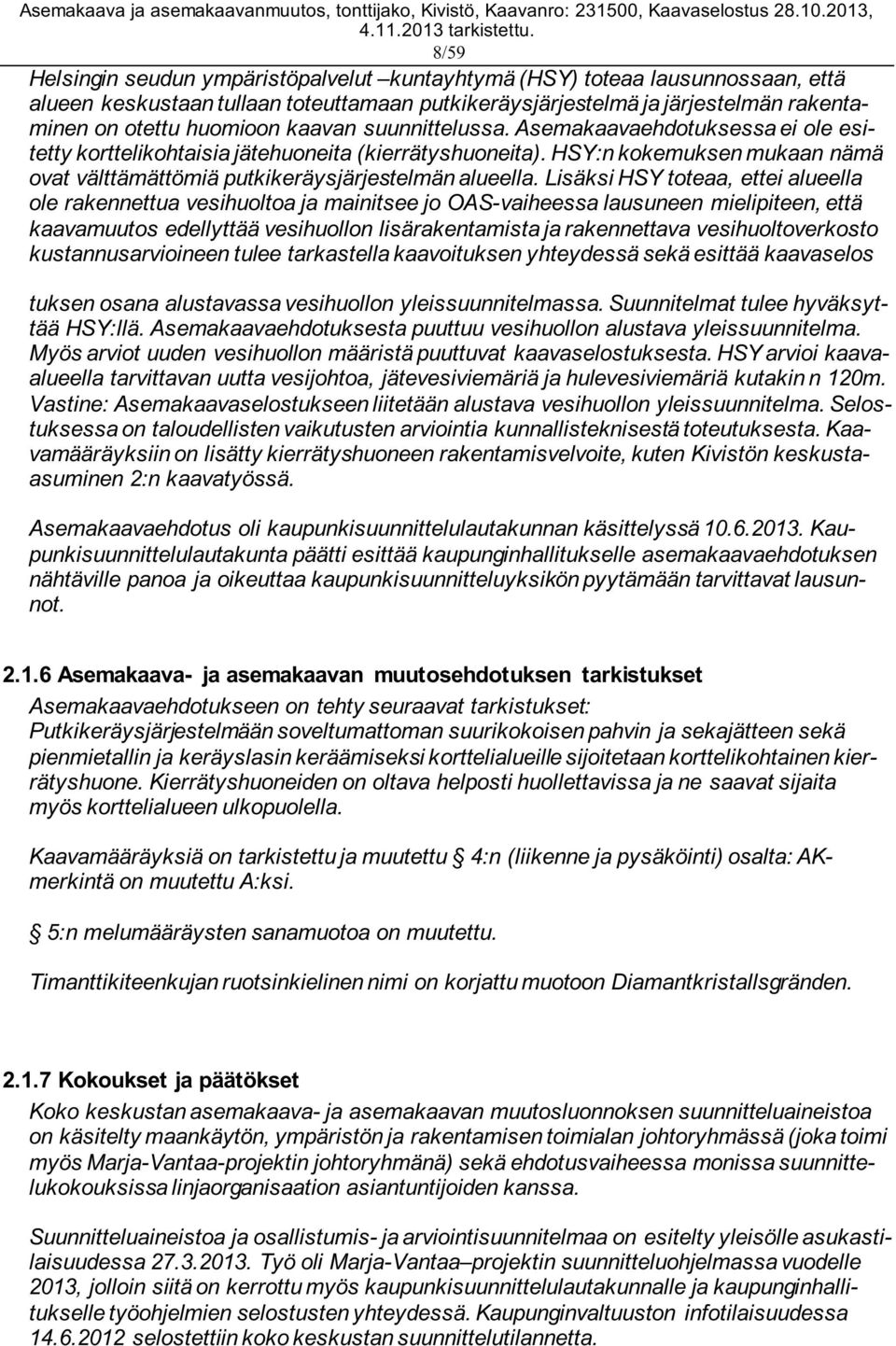 Lisäksi HSY toteaa, ettei alueella ole rakennettua vesihuoltoa ja mainitsee jo OAS-vaiheessa lausuneen mielipiteen, että kaavamuutos edellyttää vesihuollon lisärakentamista ja rakennettava
