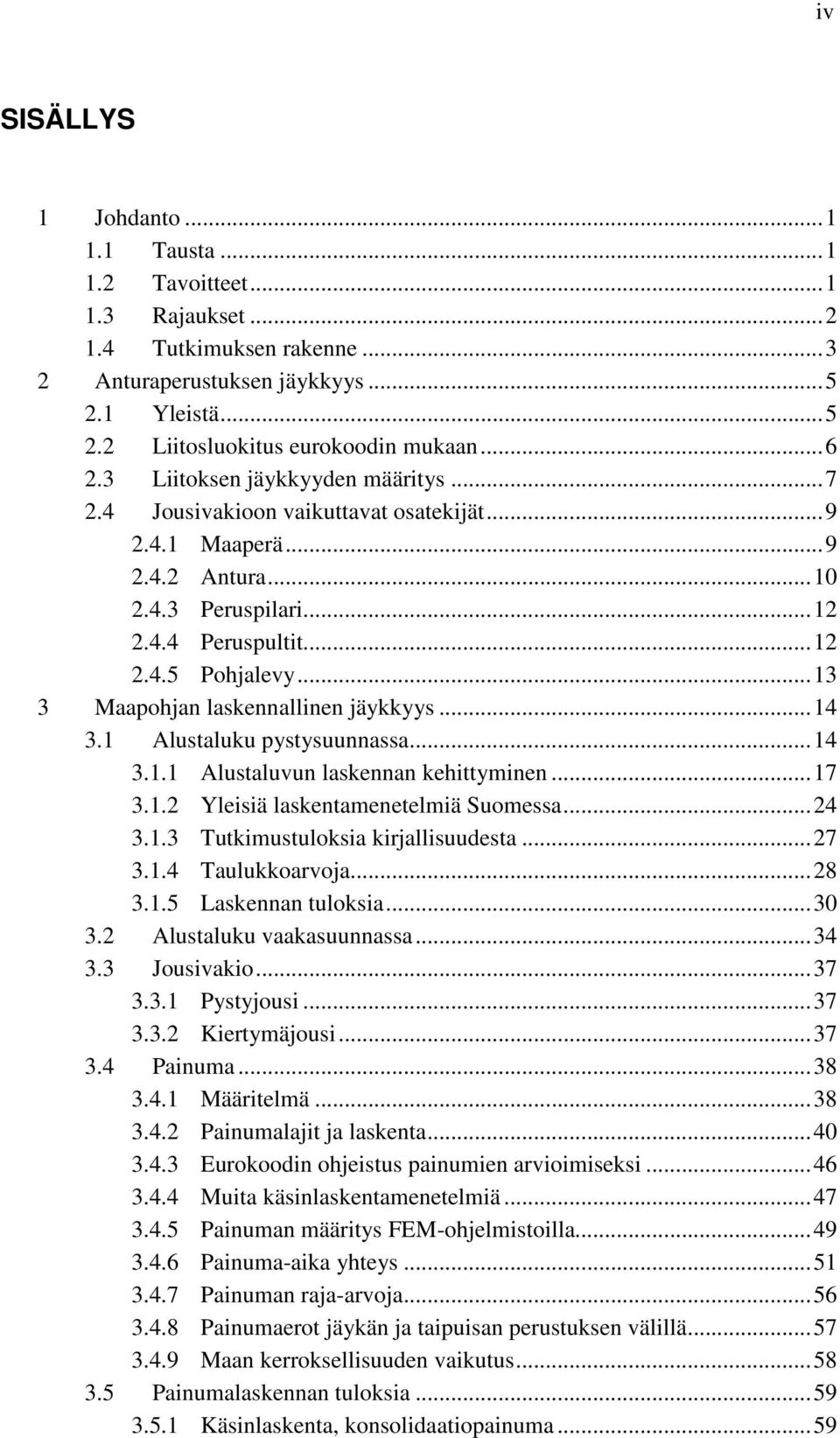 .. 13 3 Maapohjan laskennallinen jäykkyys... 14 3.1 Alustaluku pystysuunnassa... 14 3.1.1 Alustaluvun laskennan kehittyminen... 17 3.1.2 Yleisiä laskentamenetelmiä Suomessa... 24 3.1.3 Tutkimustuloksia kirjallisuudesta.