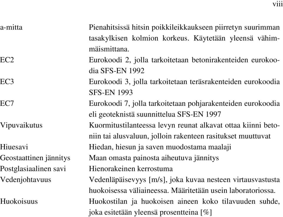 Eurokoodi 2, jolla tarkoitetaan betonirakenteiden eurokoodia SFS-EN 1992 Eurokoodi 3, jolla tarkoitetaan teräsrakenteiden eurokoodia SFS-EN 1993 Eurokoodi 7, jolla tarkoitetaan pohjarakenteiden