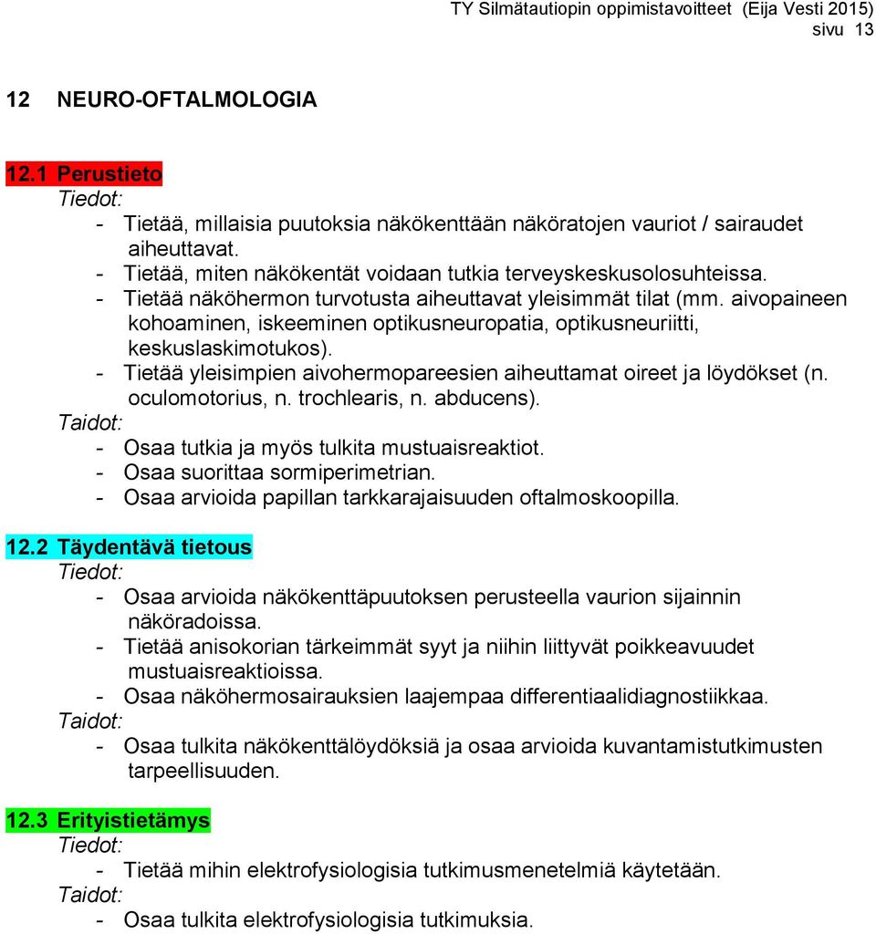 aivopaineen kohoaminen, iskeeminen optikusneuropatia, optikusneuriitti, keskuslaskimotukos). - Tietää yleisimpien aivohermopareesien aiheuttamat oireet ja löydökset (n. oculomotorius, n.