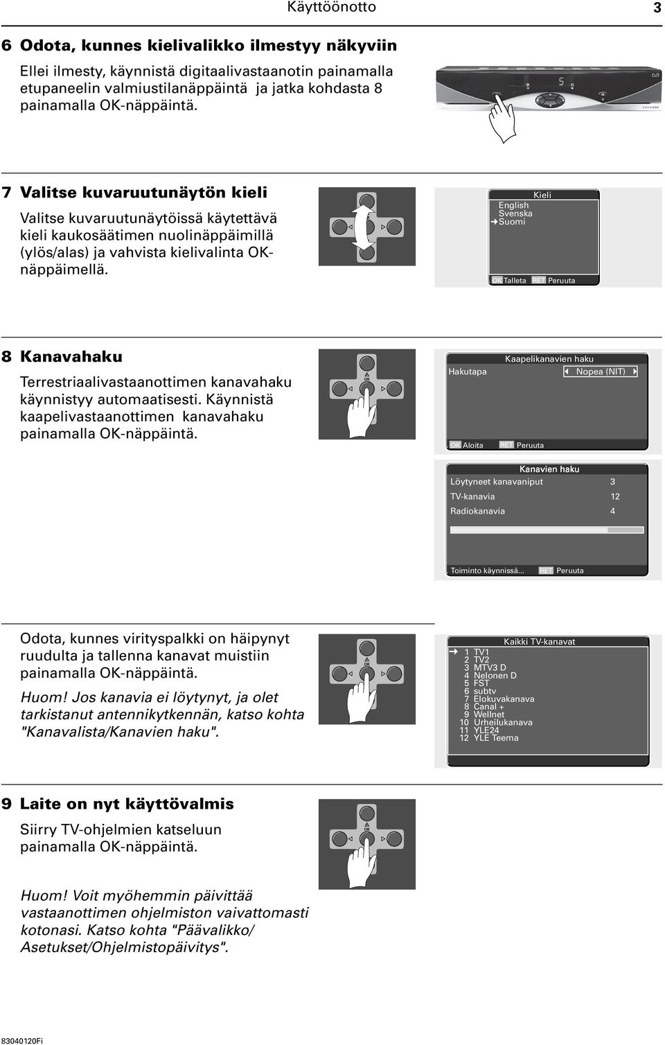 Kieli English Svenska Suomi OK Talleta 8 Kanavahaku Terrestriaalivastaanottimen kanavahaku käynnistyy automaatisesti. Käynnistä kaapelivastaanottimen kanavahaku painamalla OK-näppäintä.