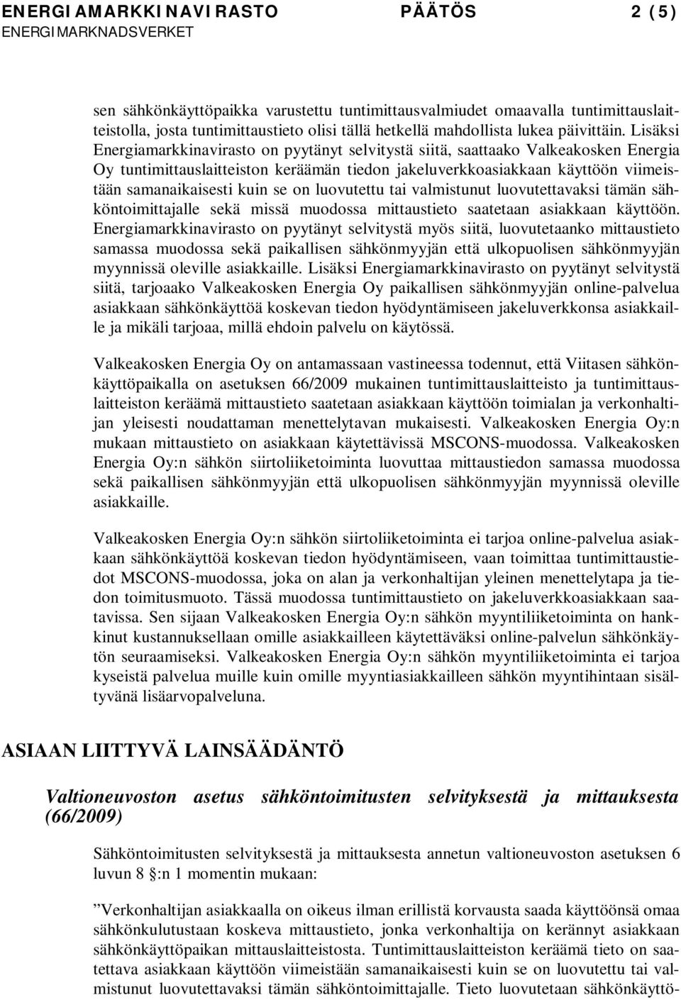 Lisäksi Energiamarkkinavirasto on pyytänyt selvitystä siitä, saattaako Valkeakosken Energia Oy tuntimittauslaitteiston keräämän tiedon jakeluverkkoasiakkaan käyttöön viimeistään samanaikaisesti kuin