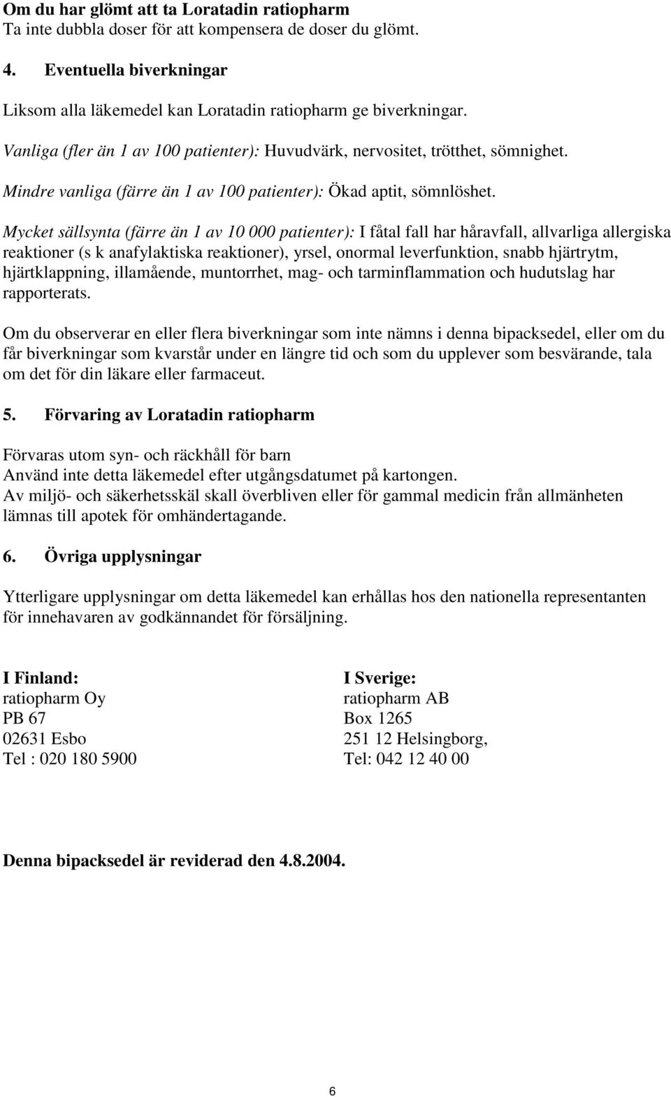 Mycket sällsynta (färre än 1 av 10 000 patienter): I fåtal fall har håravfall, allvarliga allergiska reaktioner (s k anafylaktiska reaktioner), yrsel, onormal leverfunktion, snabb hjärtrytm,