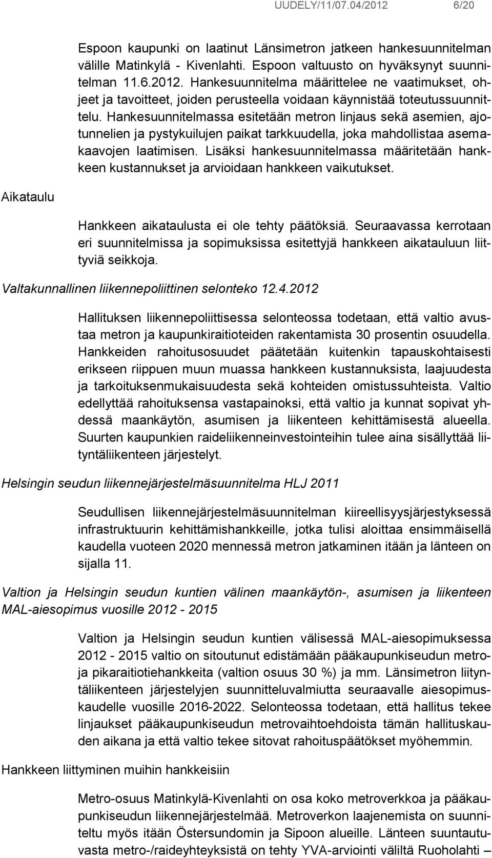 Lisäksi hankesuunnitelmassa määritetään hankkeen kustannukset ja arvioidaan hankkeen vaikutukset. Aikataulu Hankkeen aikataulusta ei ole tehty päätöksiä.