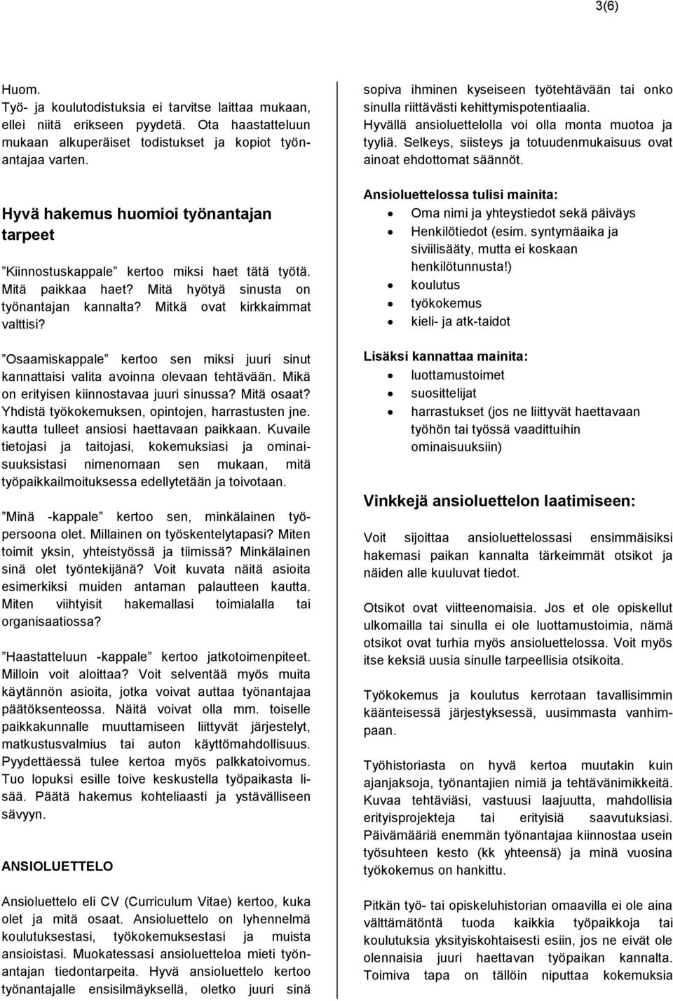 Osaamiskappale kertoo sen miksi juuri sinut kannattaisi valita avoinna olevaan tehtävään. Mikä on erityisen kiinnostavaa juuri sinussa? Mitä osaat? Yhdistä työkokemuksen, opintojen, harrastusten jne.