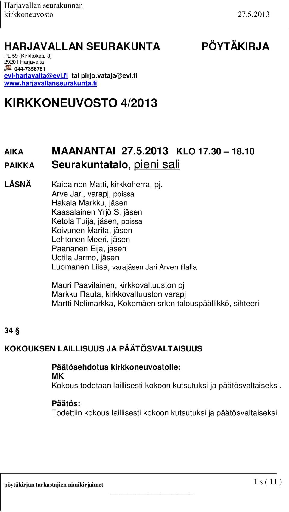 Arve Jari, varapj, poissa Hakala Markku, jäsen Kaasalainen Yrjö S, jäsen Ketola Tuija, jäsen, poissa Koivunen Marita, jäsen Lehtonen Meeri, jäsen Paananen Eija, jäsen Uotila Jarmo, jäsen Luomanen