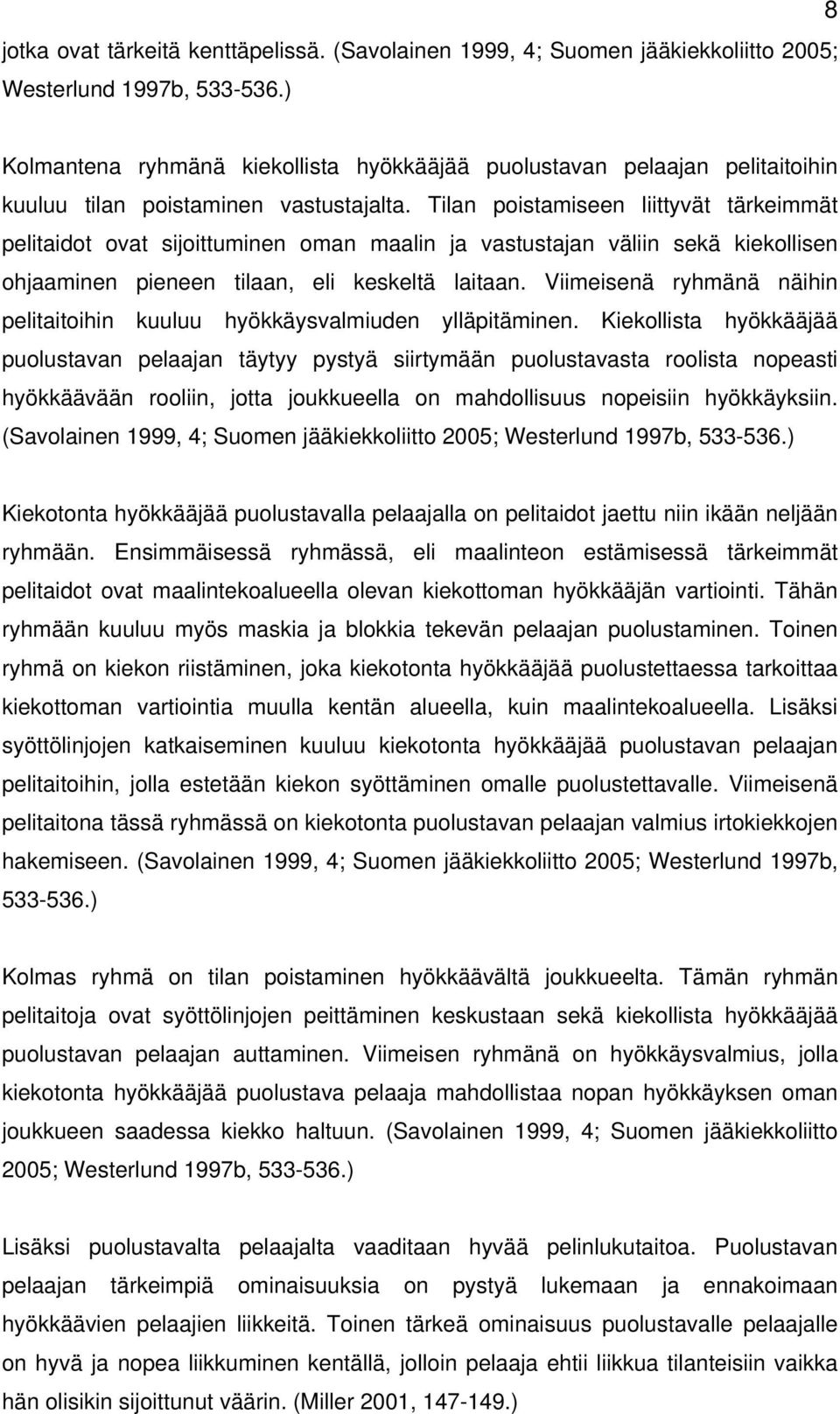 Tilan poistamiseen liittyvät tärkeimmät pelitaidot ovat sijoittuminen oman maalin ja vastustajan väliin sekä kiekollisen ohjaaminen pieneen tilaan, eli keskeltä laitaan.