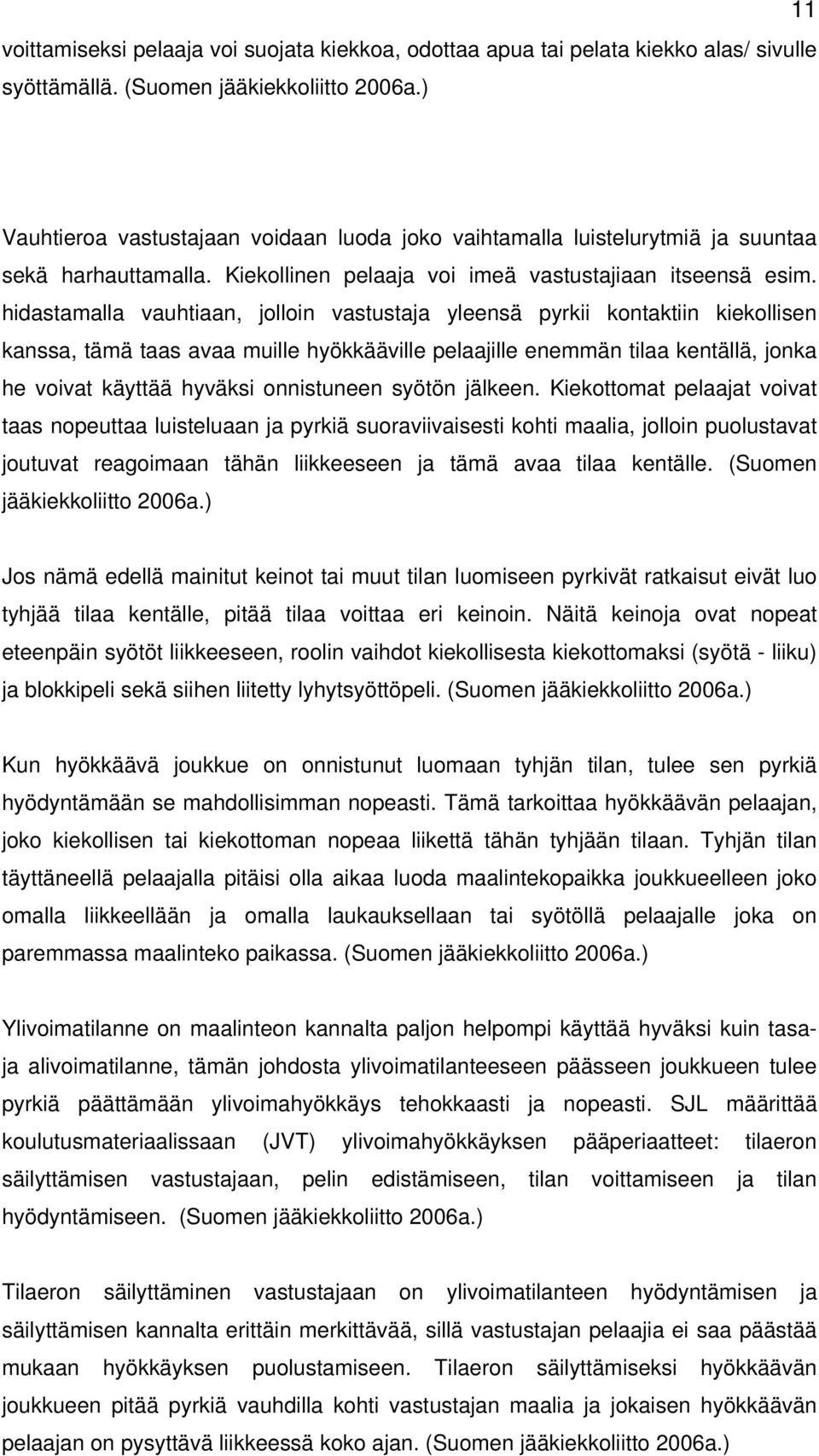 hidastamalla vauhtiaan, jolloin vastustaja yleensä pyrkii kontaktiin kiekollisen kanssa, tämä taas avaa muille hyökkääville pelaajille enemmän tilaa kentällä, jonka he voivat käyttää hyväksi