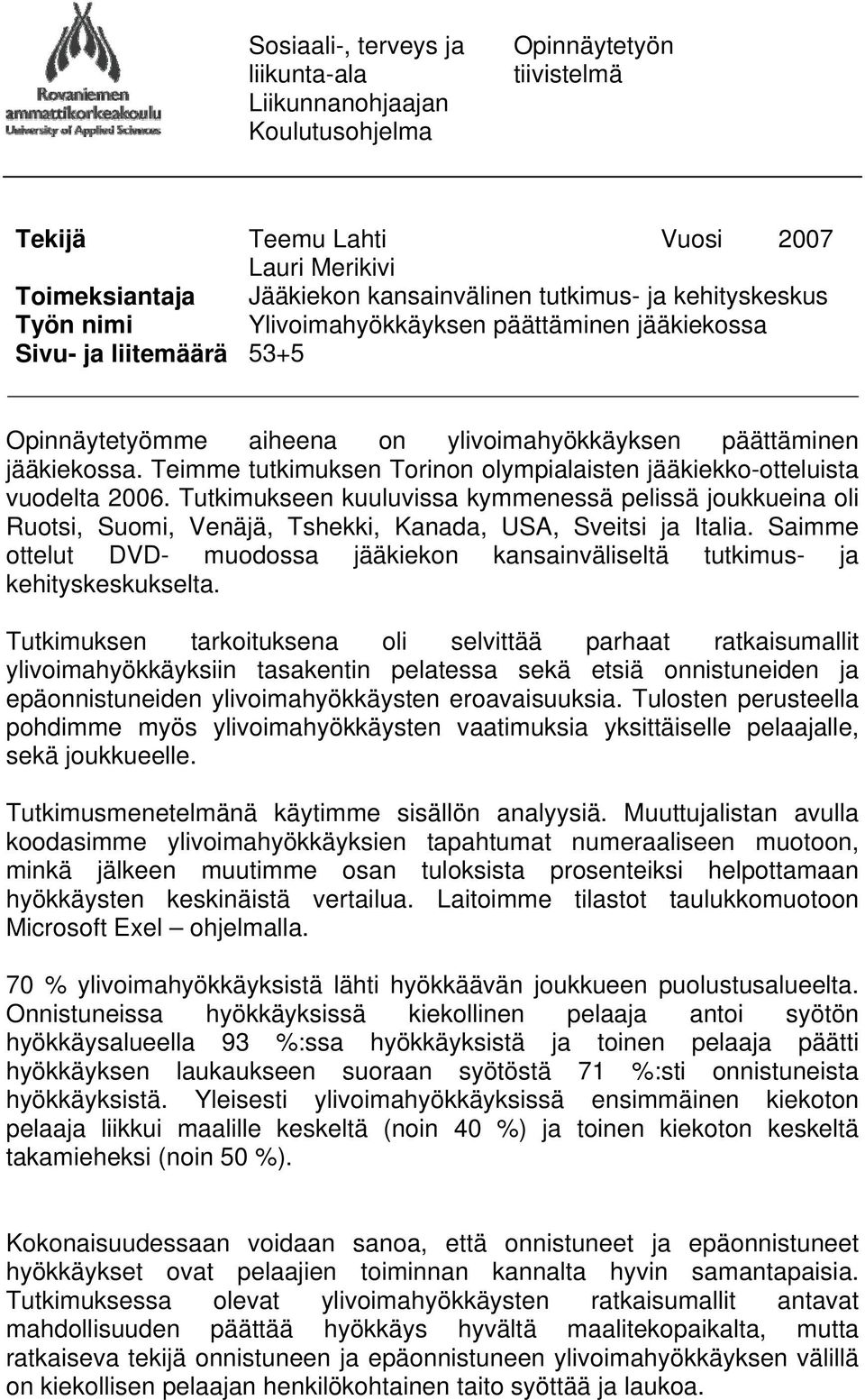 Teimme tutkimuksen Torinon olympialaisten jääkiekko-otteluista vuodelta 2006. Tutkimukseen kuuluvissa kymmenessä pelissä joukkueina oli Ruotsi, Suomi, Venäjä, Tshekki, Kanada, USA, Sveitsi ja Italia.