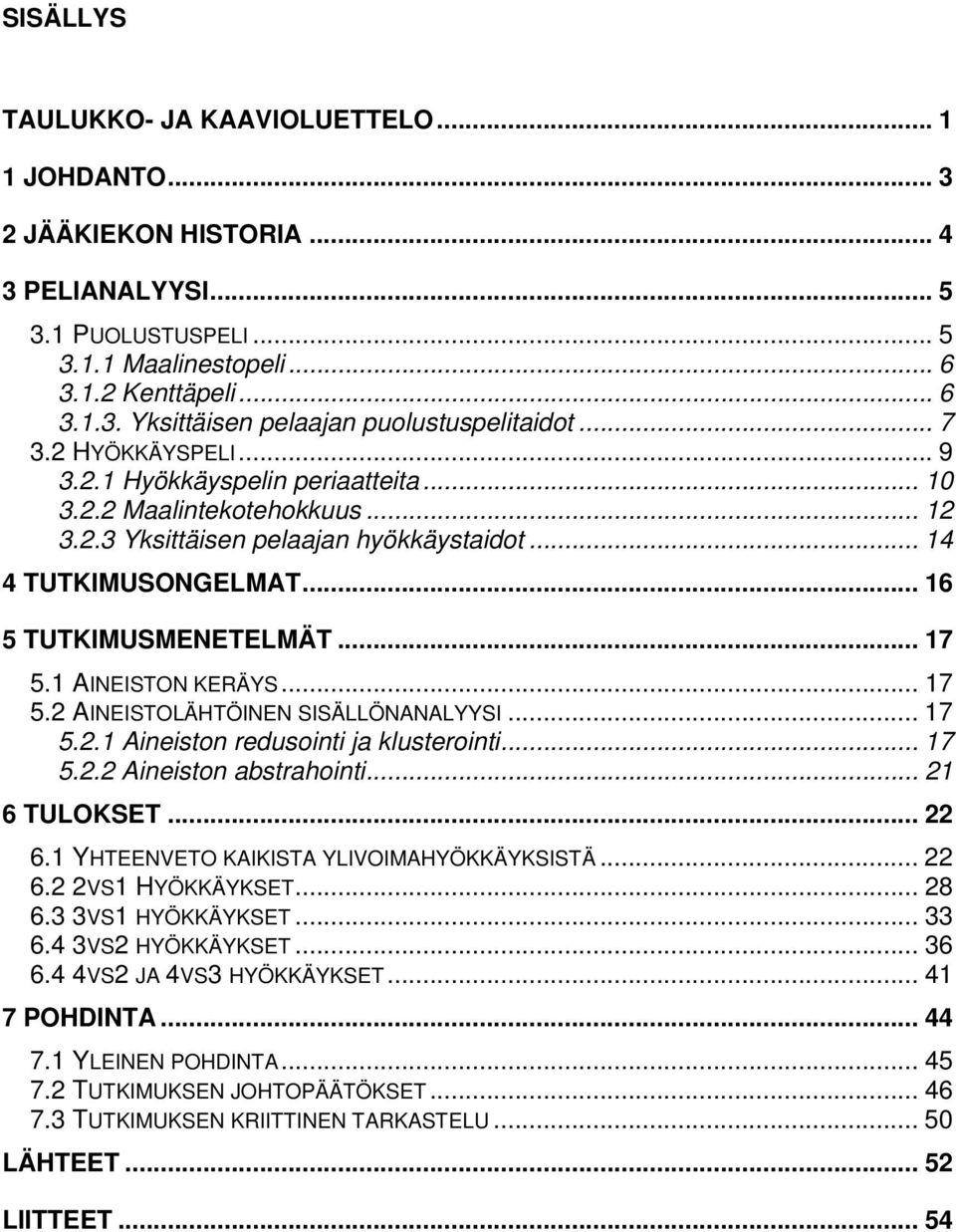 1 AINEISTON KERÄYS... 17 5.2 AINEISTOLÄHTÖINEN SISÄLLÖNANALYYSI... 17 5.2.1 Aineiston redusointi ja klusterointi... 17 5.2.2 Aineiston abstrahointi... 21 6 TULOKSET... 22 6.