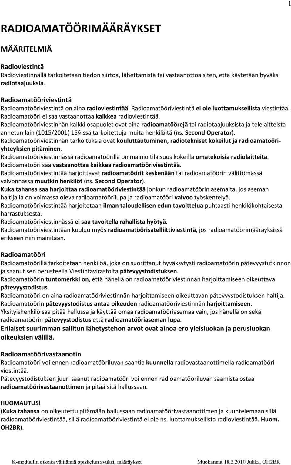 Radioamatööriviestinnän kaikki osapuolet ovat aina radioamatöörejä tai radiotaajuuksista ja telelaitteista annetun lain (1015/2001) 15 :ssä tarkoitettuja muita henkilöitä (ns. Second Operator).