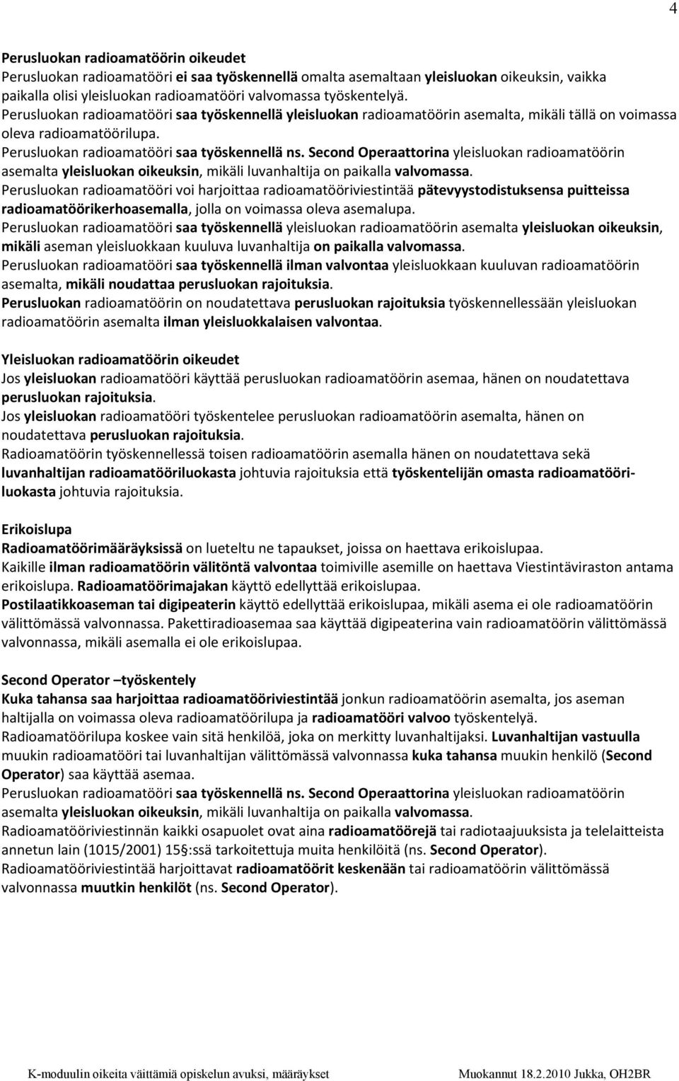 Second Operaattorina yleisluokan radioamatöörin asemalta yleisluokan oikeuksin, mikäli luvanhaltija on paikalla valvomassa.