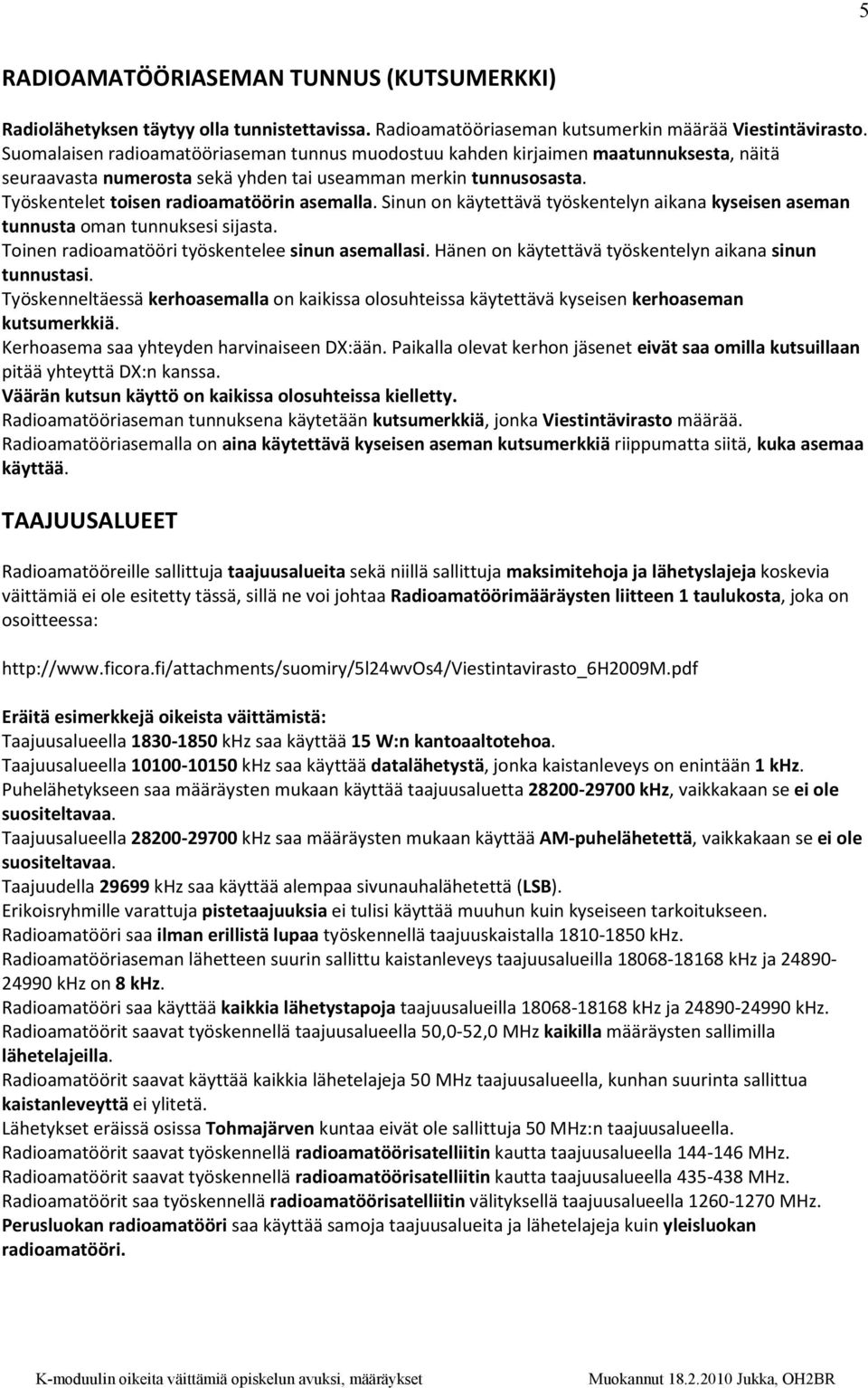 Sinun on käytettävä työskentelyn aikana kyseisen aseman tunnusta oman tunnuksesi sijasta. Toinen radioamatööri työskentelee sinun asemallasi. Hänen on käytettävä työskentelyn aikana sinun tunnustasi.