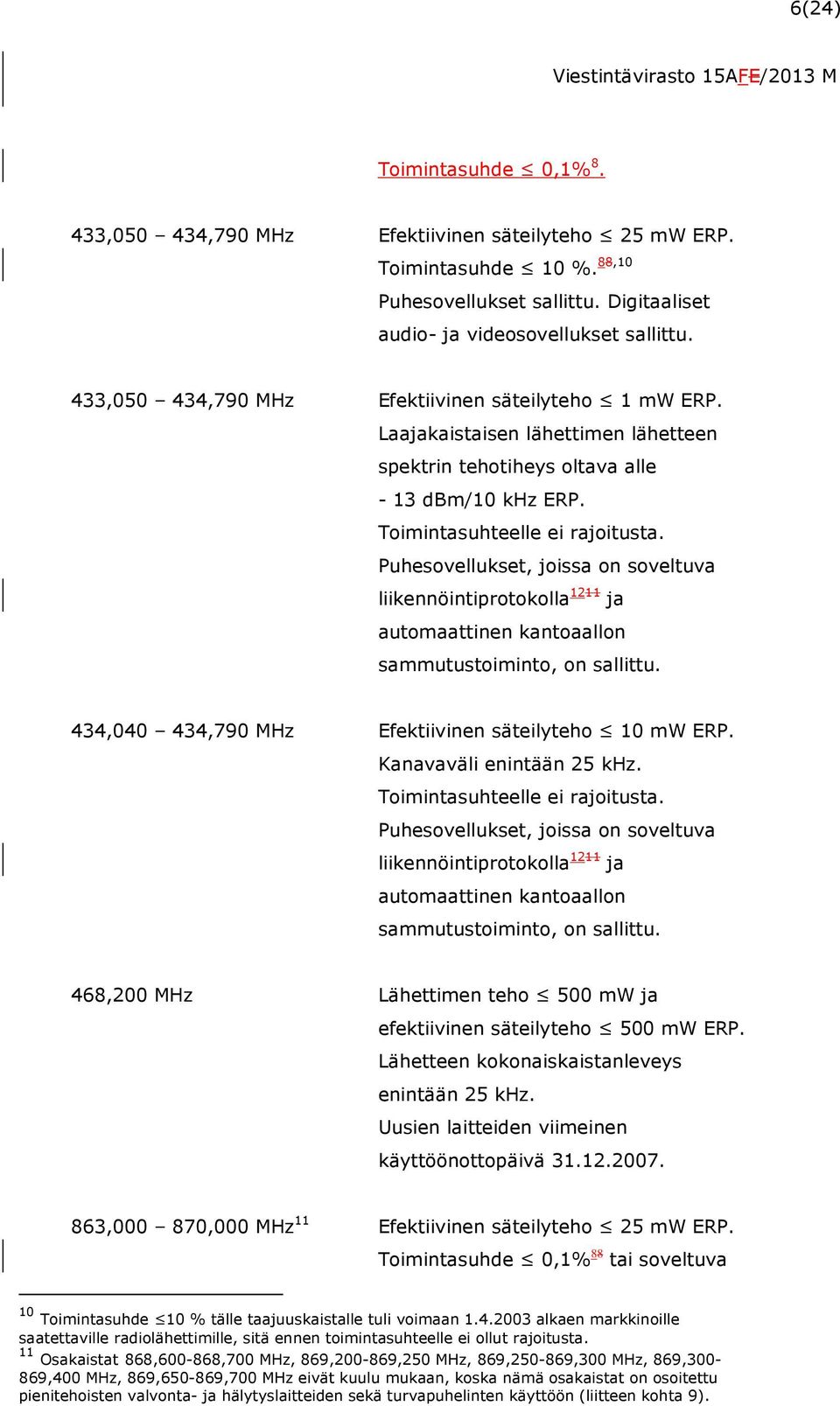 Puhesovellukset, joissa on soveltuva liikennöintiprotokolla 1211 ja automaattinen kantoaallon sammutustoiminto, on sallittu. 434,040 434,790 MHz Efektiivinen säteilyteho 10 mw ERP.