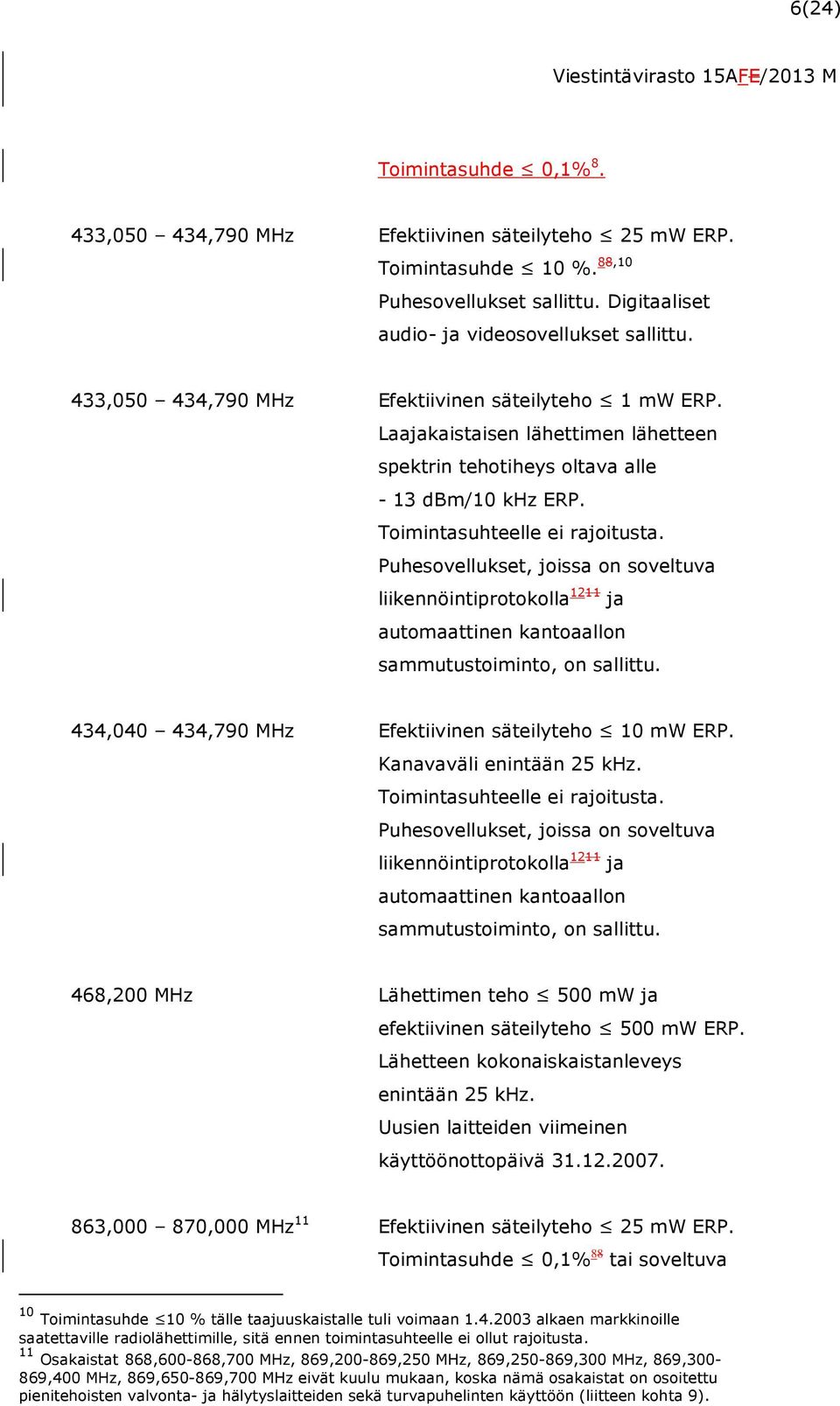 Puhesovellukset, joissa on soveltuva liikennöintiprotokolla 1211 ja automaattinen kantoaallon sammutustoiminto, on sallittu. 434,040 434,790 MHz Efektiivinen säteilyteho 10 mw ERP.