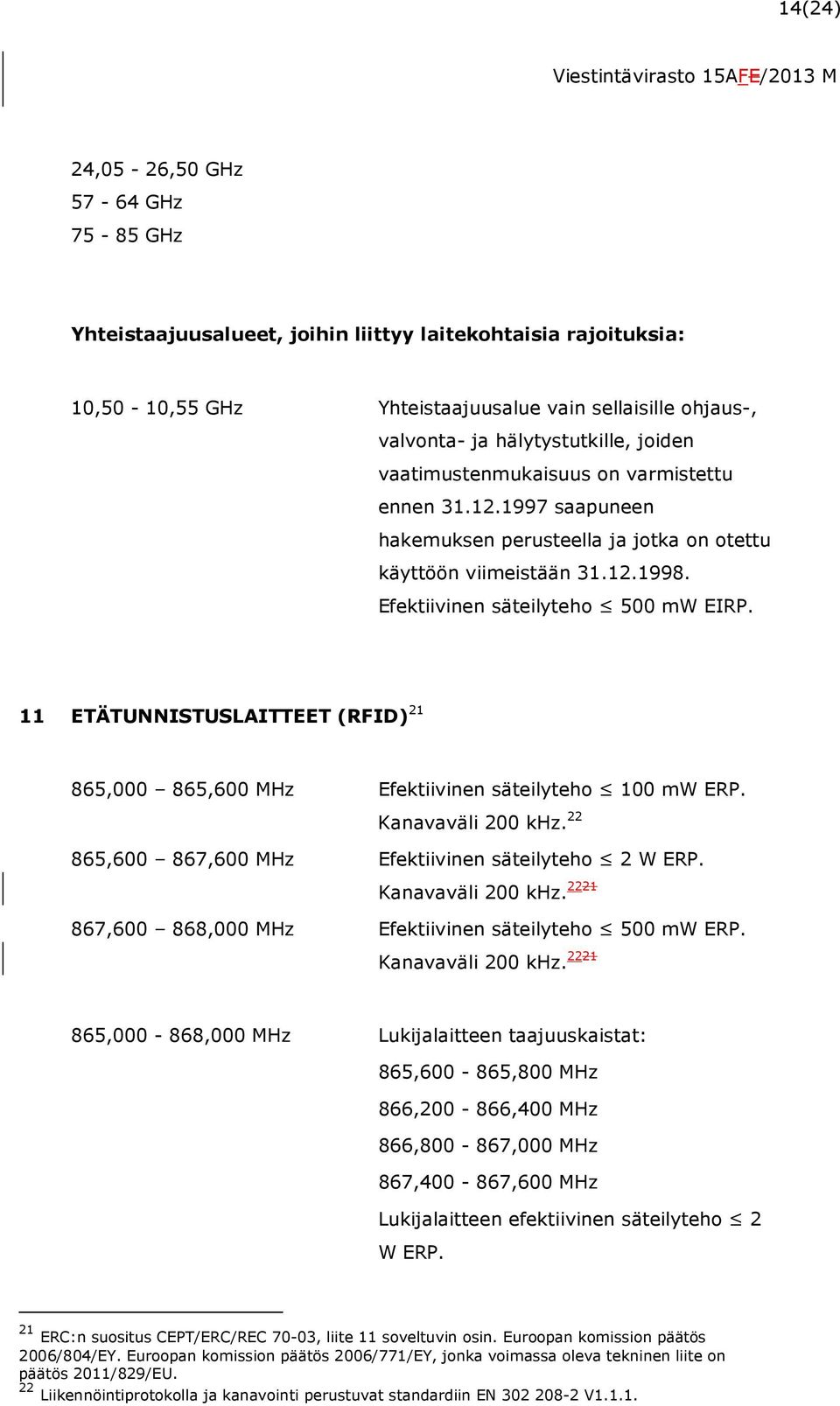 11 ETÄTUNNISTUSLAITTEET (RFID) 21 865,000 865,600 MHz Efektiivinen säteilyteho 100 mw ERP. Kanavaväli 200 khz. 22 865,600 867,600 MHz Efektiivinen säteilyteho 2 W ERP. Kanavaväli 200 khz. 2221 867,600 868,000 MHz Efektiivinen säteilyteho 500 mw ERP.