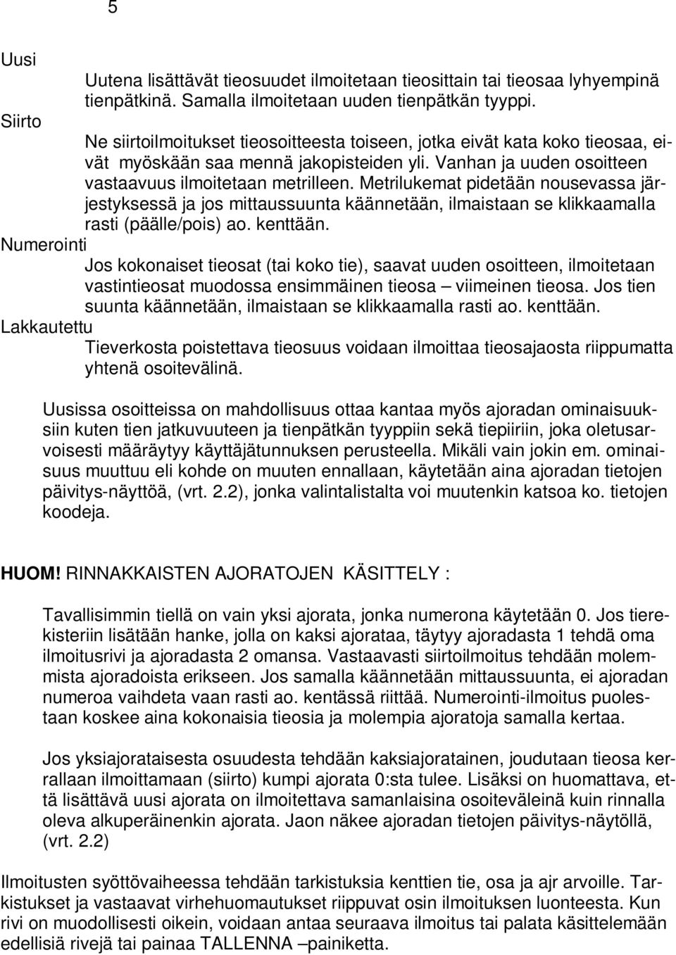 Metrilukemat pidetään nousevassa järjestyksessä ja jos mittaussuunta käännetään, ilmaistaan se klikkaamalla rasti (päälle/pois) ao. kenttään.