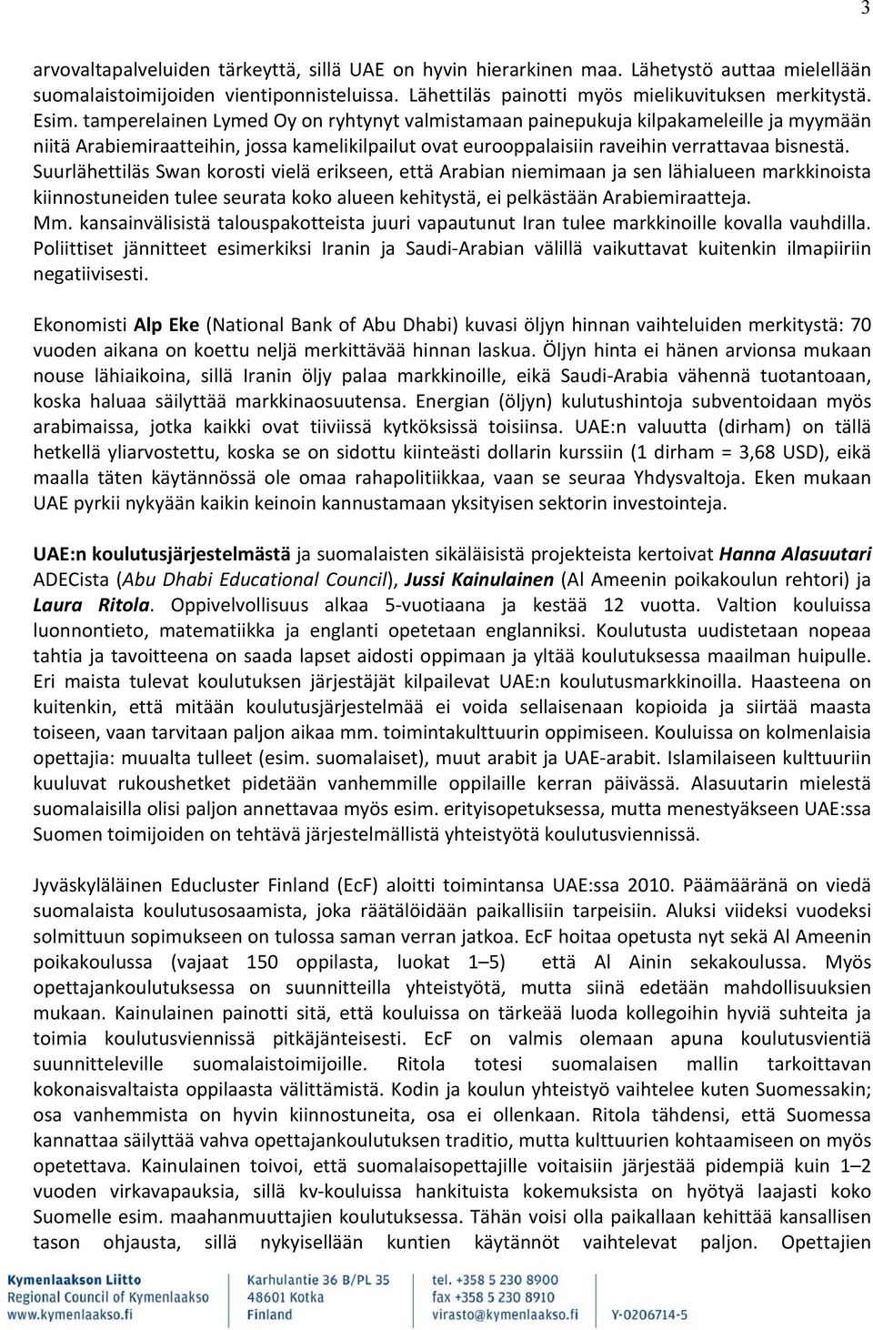 Suurlähettiläs Swan korosti vielä erikseen, että Arabian niemimaan ja sen lähialueen markkinoista kiinnostuneiden tulee seurata koko alueen kehitystä, ei pelkästään Arabiemiraatteja. Mm.