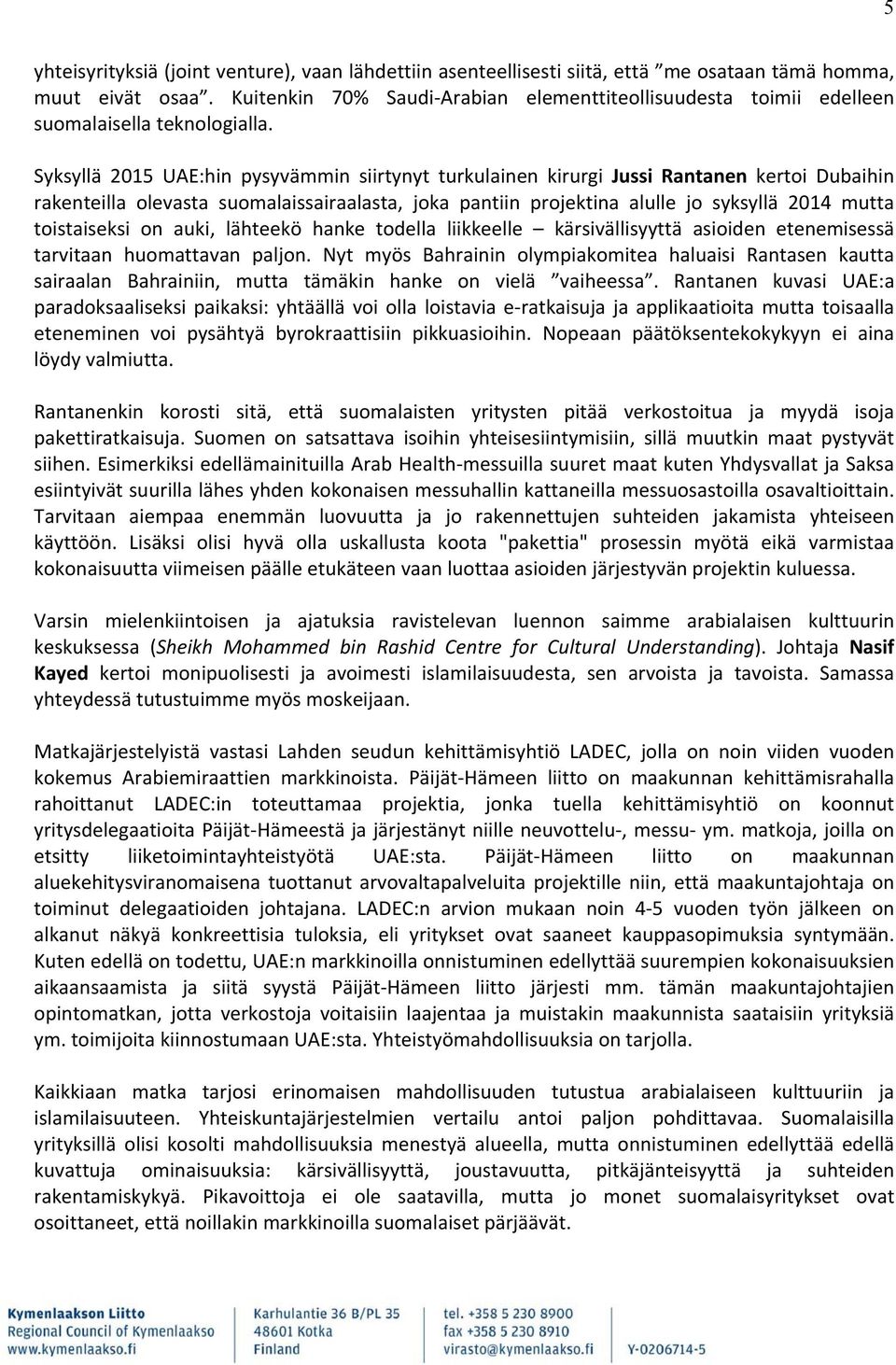 Syksyllä 2015 UAE:hin pysyvämmin siirtynyt turkulainen kirurgi Jussi Rantanen kertoi Dubaihin rakenteilla olevasta suomalaissairaalasta, joka pantiin projektina alulle jo syksyllä 2014 mutta