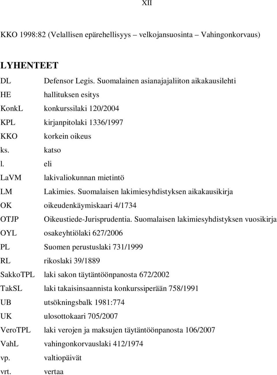 eli LaVM lakivaliokunnan mietintö LM Lakimies. Suomalaisen lakimiesyhdistyksen aikakausikirja OK oikeudenkäymiskaari 4/1734 OTJP Oikeustiede-Jurisprudentia.
