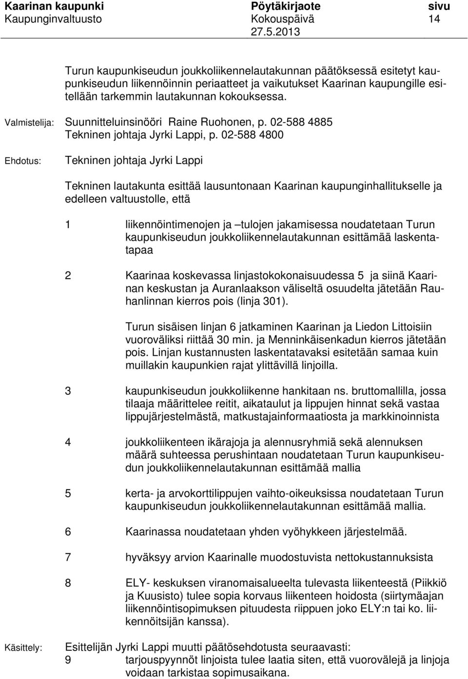 02-588 4800 Ehdotus: Tekninen johtaja Jyrki Lappi Tekninen lautakunta esittää lausuntonaan Kaarinan kaupunginhallitukselle ja edelleen valtuustolle, että 1 liikennöintimenojen ja tulojen jakamisessa