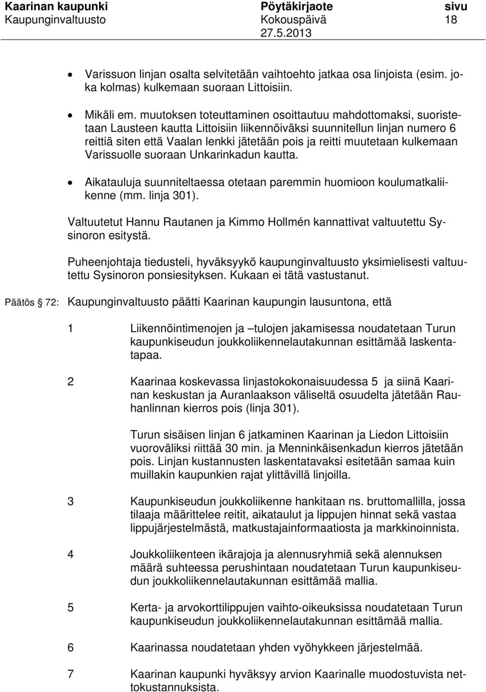 muutetaan kulkemaan Varissuolle suoraan Unkarinkadun kautta. Aikatauluja suunniteltaessa otetaan paremmin huomioon koulumatkaliikenne (mm. linja 301).