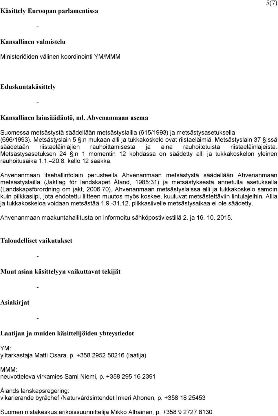 Metsästyslain 37 :ssä säädetään riistaeläinlajien rauhoittamisesta ja aina rauhoitetuista riistaeläinlajeista.