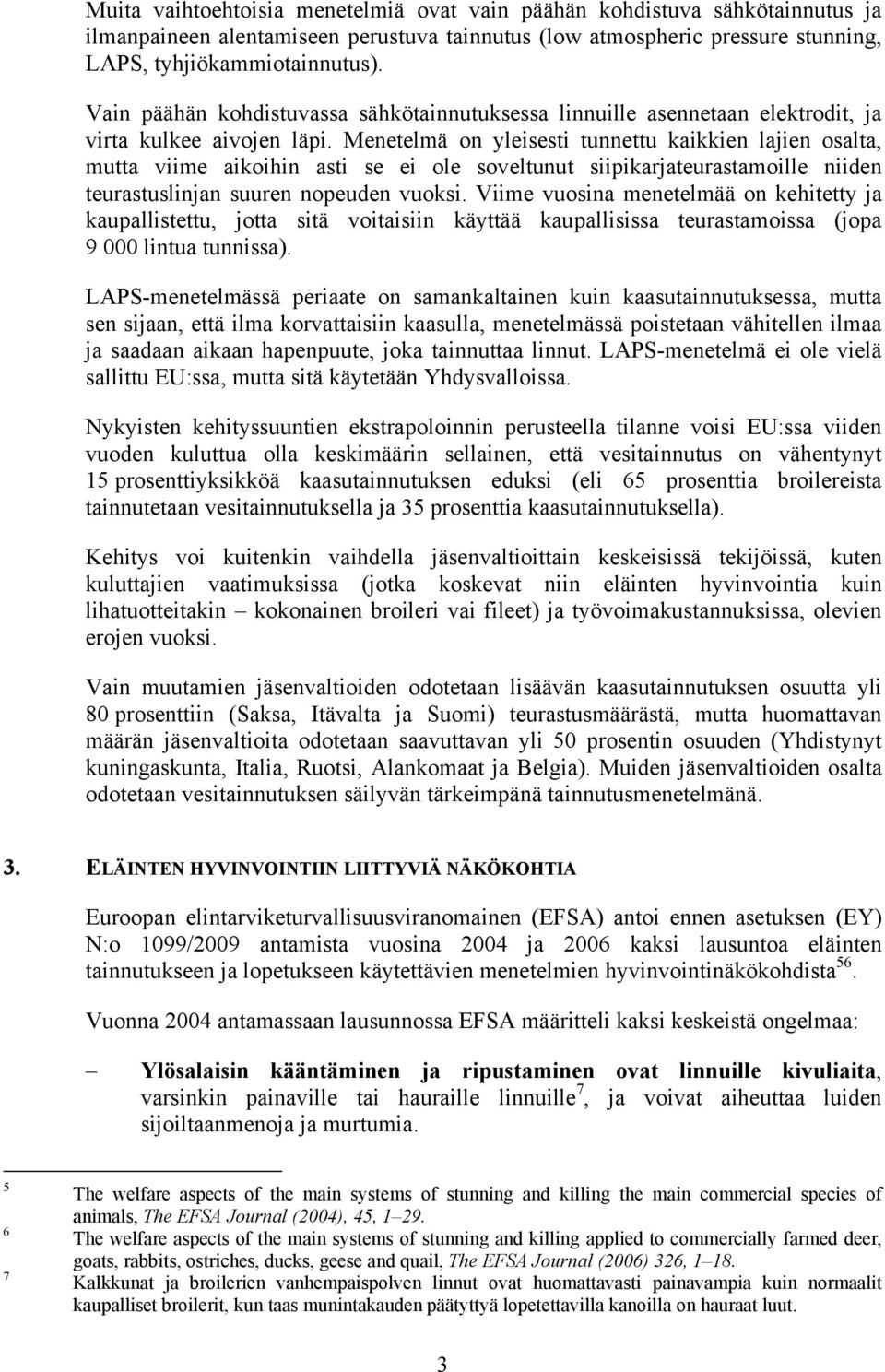 Menetelmä on yleisesti tunnettu kaikkien lajien osalta, mutta viime aikoihin asti se ei ole soveltunut siipikarjateurastamoille niiden teurastuslinjan suuren nopeuden vuoksi.