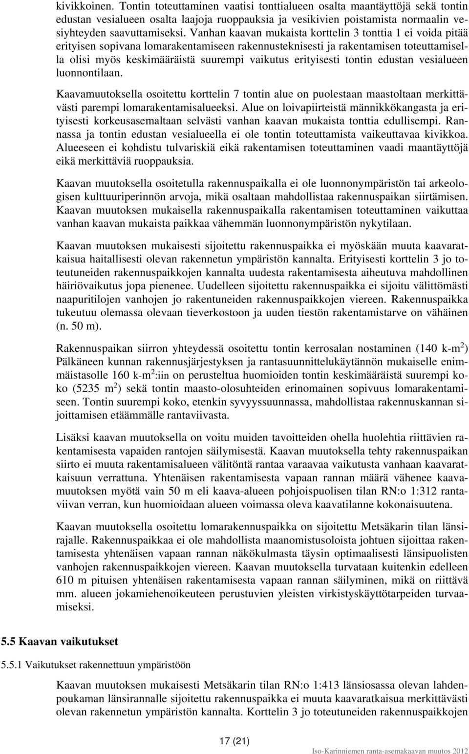 erityisesti tontin edustan vesialueen luonnontilaan. Kaavamuutoksella osoitettu korttelin 7 tontin alue on puolestaan maastoltaan merkittävästi parempi lomarakentamisalueeksi.